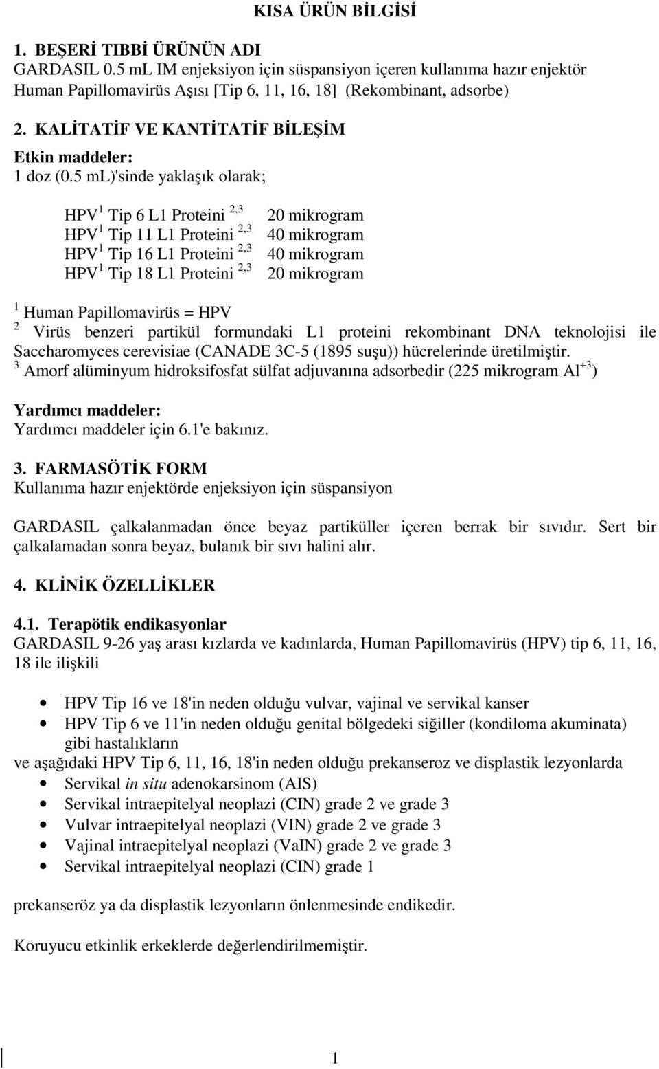 5 ml)'sinde yaklaşık olarak; HPV 1 Tip 6 L1 Proteini 2,3 HPV 1 Tip 11 L1 Proteini 2,3 HPV 1 Tip 16 L1 Proteini 2,3 HPV 1 Tip 18 L1 Proteini 2,3 20 mikrogram 40 mikrogram 40 mikrogram 20 mikrogram 1