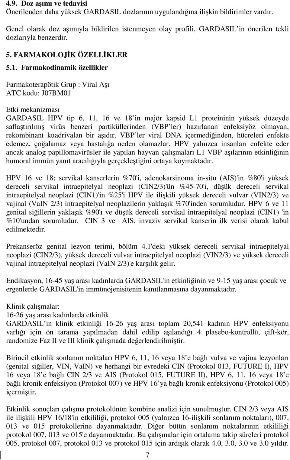 Farmakodinamik özellikler Farmakoterapötik Grup : Viral Aşı ATC kodu: J07BM01 Etki mekanizması GARDASIL HPV tip 6, 11, 16 ve 18 in majör kapsid L1 proteininin yüksek düzeyde saflaştırılmış virüs