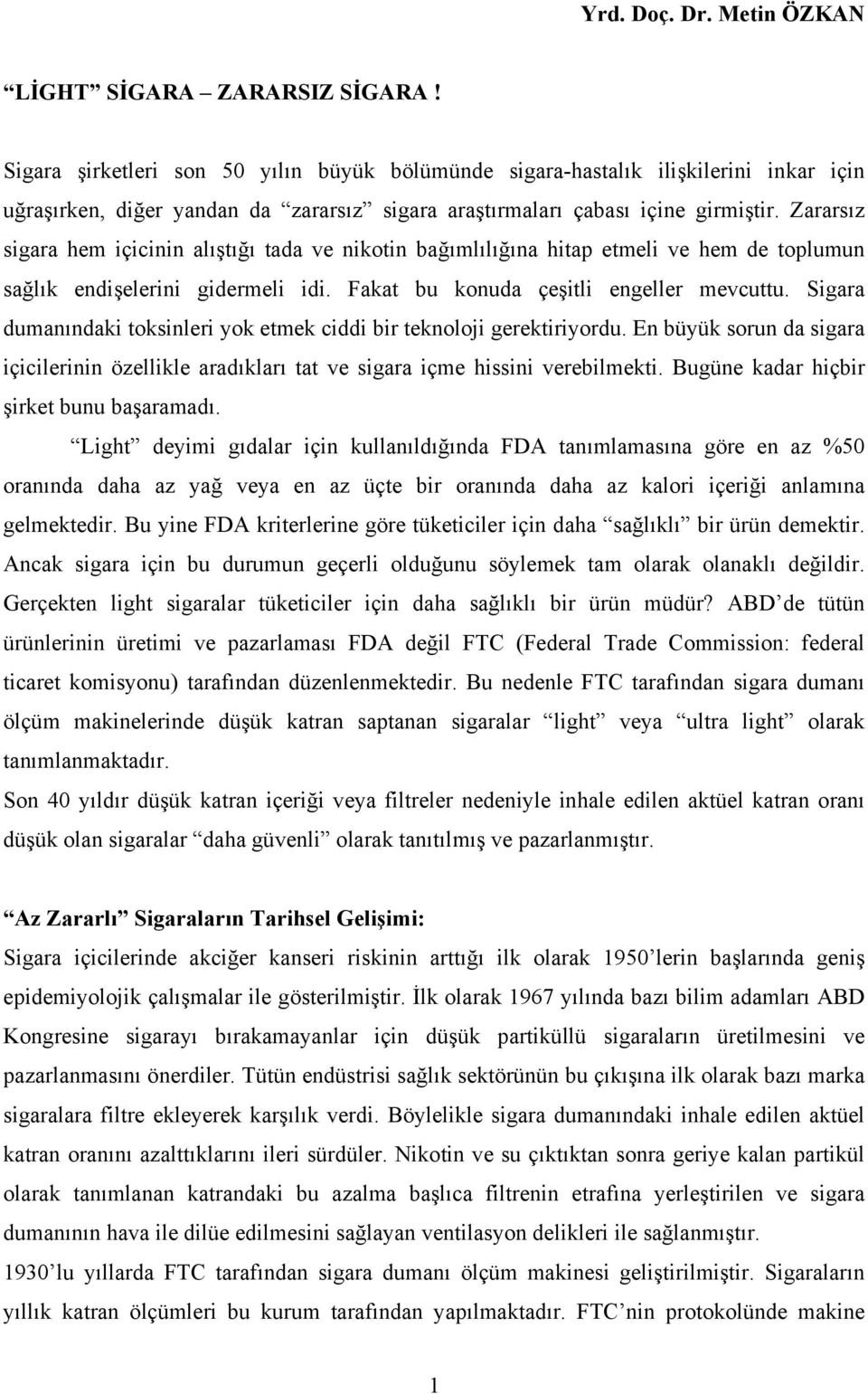 Zararsız sigara hem içicinin alıştığı tada ve nikotin bağımlılığına hitap etmeli ve hem de toplumun sağlık endişelerini gidermeli idi. Fakat bu konuda çeşitli engeller mevcuttu.