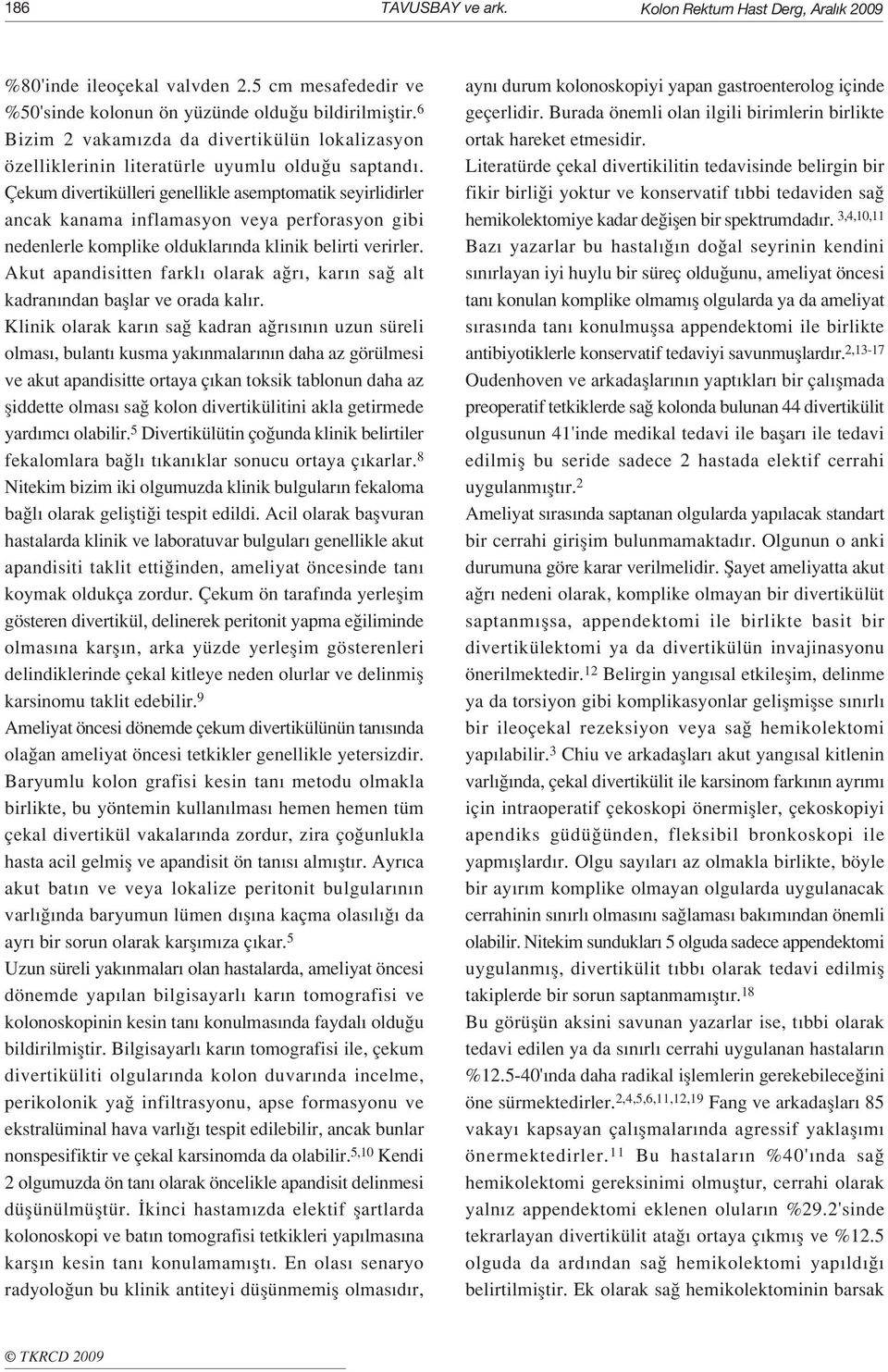 Çekum divertikülleri genellikle asemptomatik seyirlidirler ancak kanama inflamasyon veya perforasyon gibi nedenlerle komplike olduklar nda klinik belirti verirler.