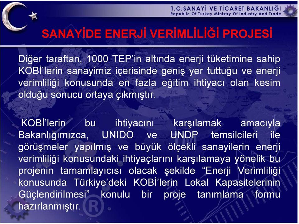 KOBİ lerin bu ihtiyacını karşılamak amacıyla Bakanlığımızca, UNIDO ve UNDP temsilcileri ile görüşmeler yapılmış ve büyük ölçekli sanayilerin enerji