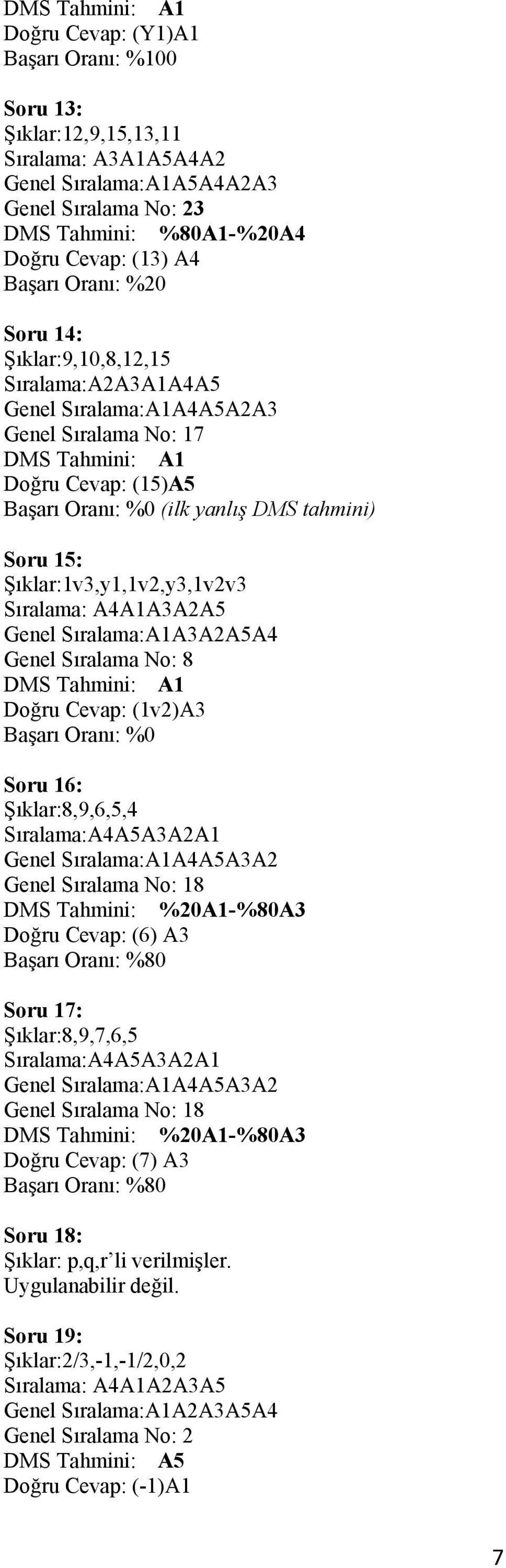 A4A1A3A2A5 Genel Sıralama:A1A3A2A5A4 Genel Sıralama No: 8 Doğru Cevap: (1v2)A3 Başarı Oranı: %0 Soru 16: Şıklar:8,9,6,5,4 Sıralama:A4A5A3A2A1 Genel Sıralama:A1A4A5A3A2 Genel Sıralama No: 18 DMS