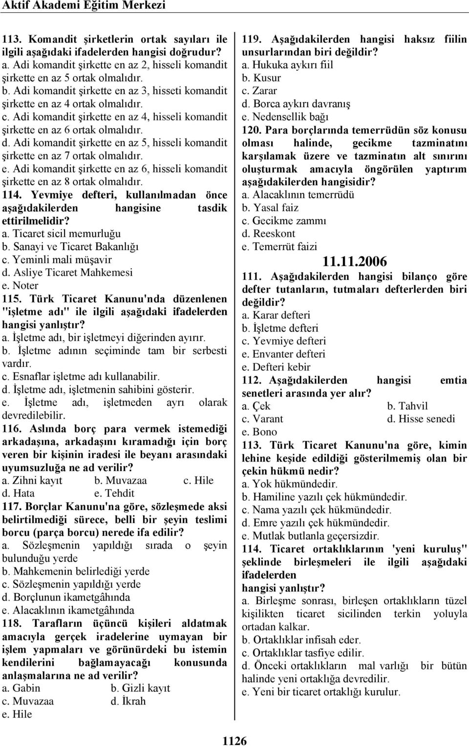 Adi komandit şirkette en az 5, hisseli komandit şirkette en az 7 ortak olmalıdır. e. Adi komandit şirkette en az 6, hisseli komandit şirkette en az 8 ortak olmalıdır. 114.