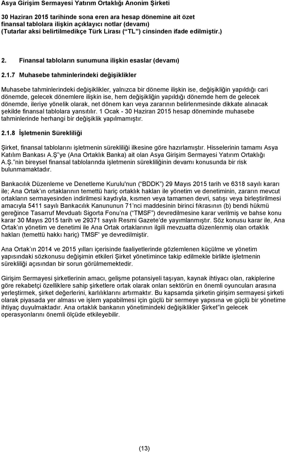 yapıldığı dönemde hem de gelecek dönemde, ileriye yönelik olarak, net dönem karı veya zararının belirlenmesinde dikkate alınacak şekilde finansal tablolara yansıtılır.