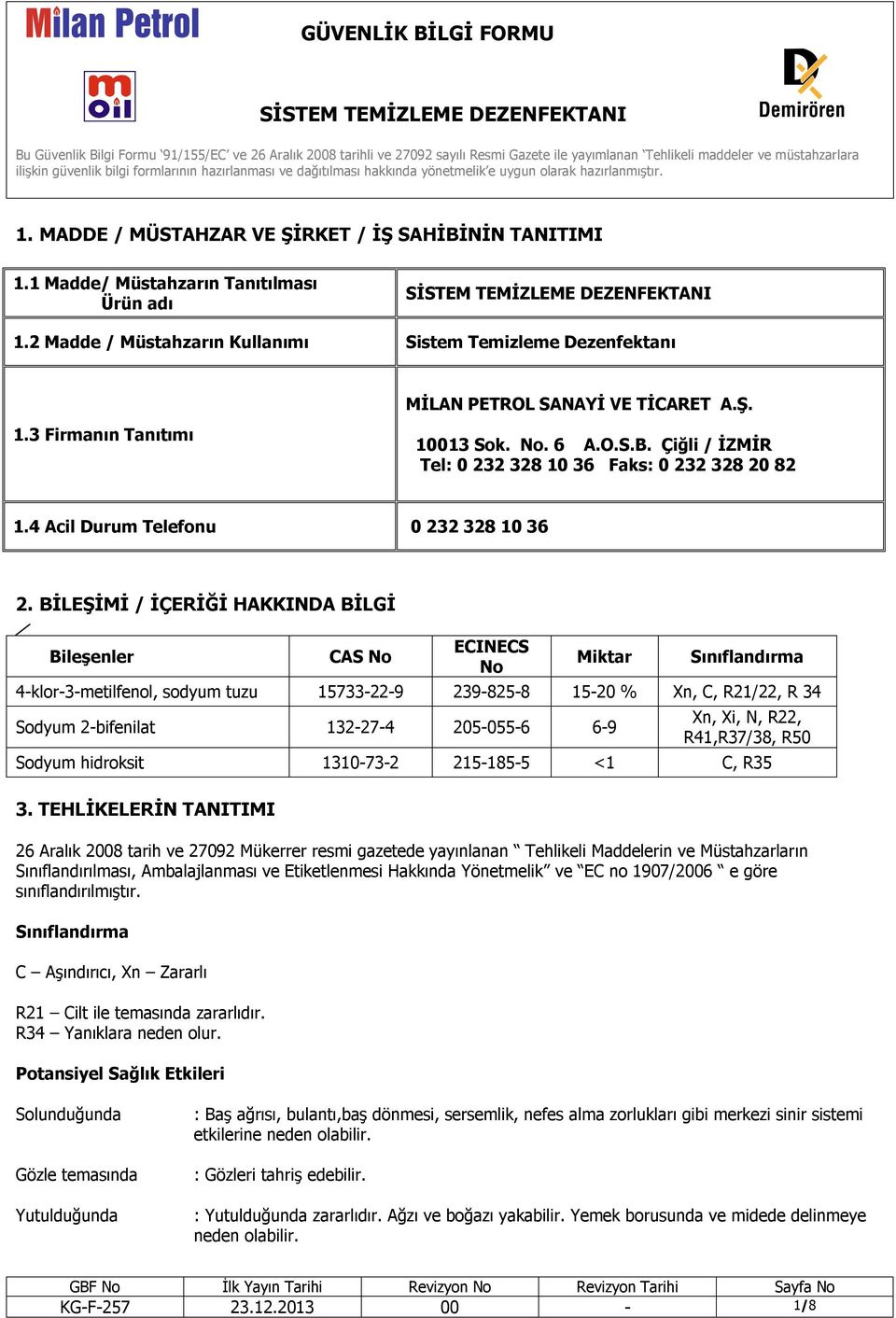 BİLEŞİMİ / İÇERİĞİ HAKKINDA BİLGİ Bileşenler CAS No ECINECS No Miktar Sınıflandırma 4-klor-3-metilfenol, sodyum tuzu 15733-22-9 239-825-8 15-20 % Xn, C, R21/22, R 34 Sodyum 2-bifenilat 132-27-4