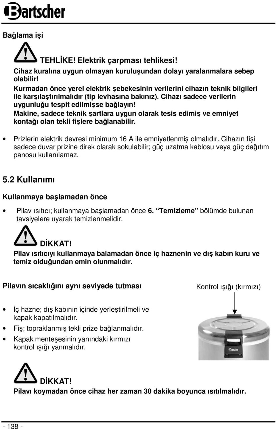 Makine, sadece teknik şartlara uygun olarak tesis edimiş ve emniyet kontağı olan tekli fişlere bağlanabilir. Prizlerin elektrik devresi minimum 16 A ile emniyetlenmiş olmalıdır.