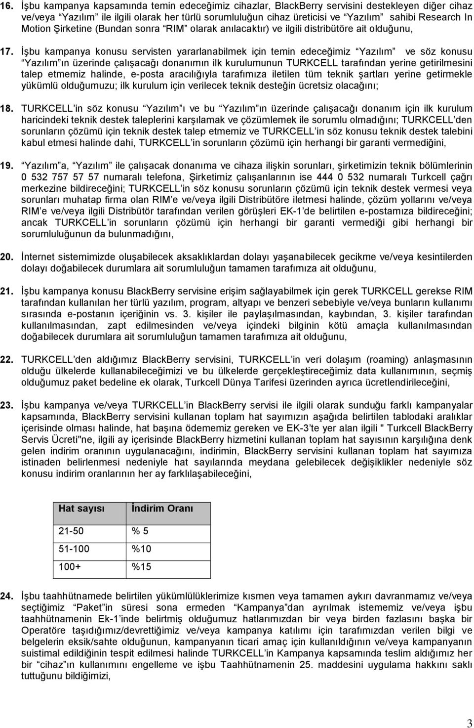 İşbu kampanya konusu servisten yararlanabilmek için temin edeceğimiz Yazılım ve söz konusu Yazılım ın üzerinde çalışacağı donanımın ilk kurulumunun TURKCELL tarafından yerine getirilmesini talep