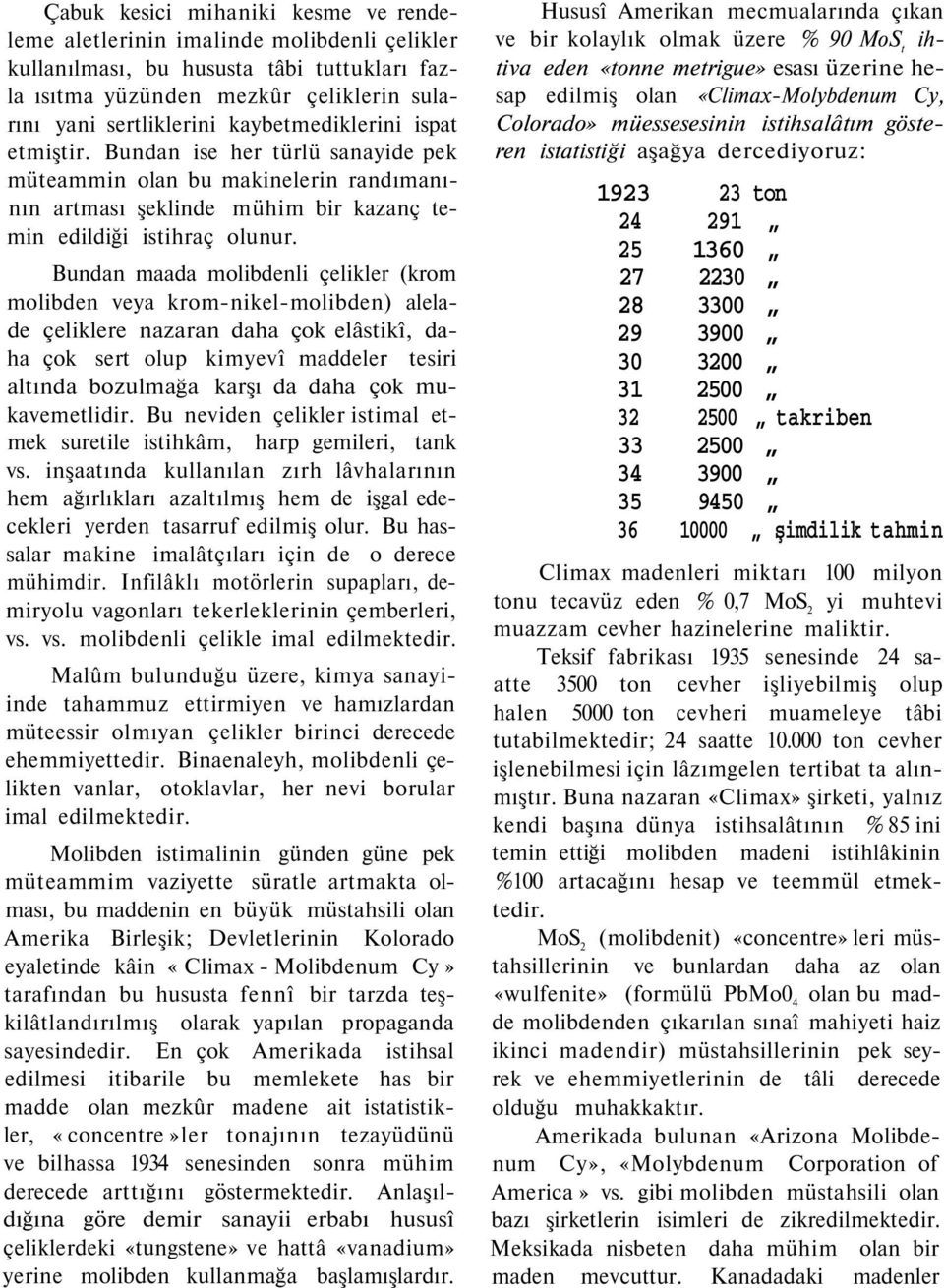 Bundan maada molibdenli çelikler (krom molibden veya krom-nikel-molibden) alelade çeliklere nazaran daha çok elâstikî, daha çok sert olup kimyevî maddeler tesiri altında bozulmağa karşı da daha çok