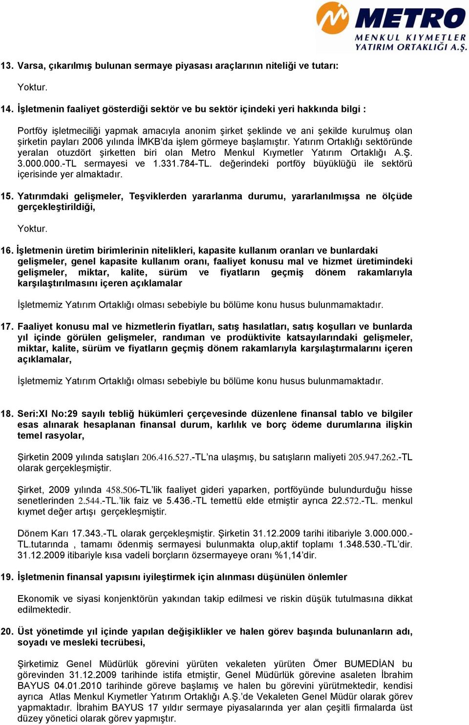 yılında İMKB da işlem görmeye başlamıştır. Yatırım Ortaklığı sektöründe yeralan otuzdört şirketten biri olan Metro Menkul Kıymetler Yatırım Ortaklığı A.Ş. 3.000.000.-TL sermayesi ve 1.331.784-TL.