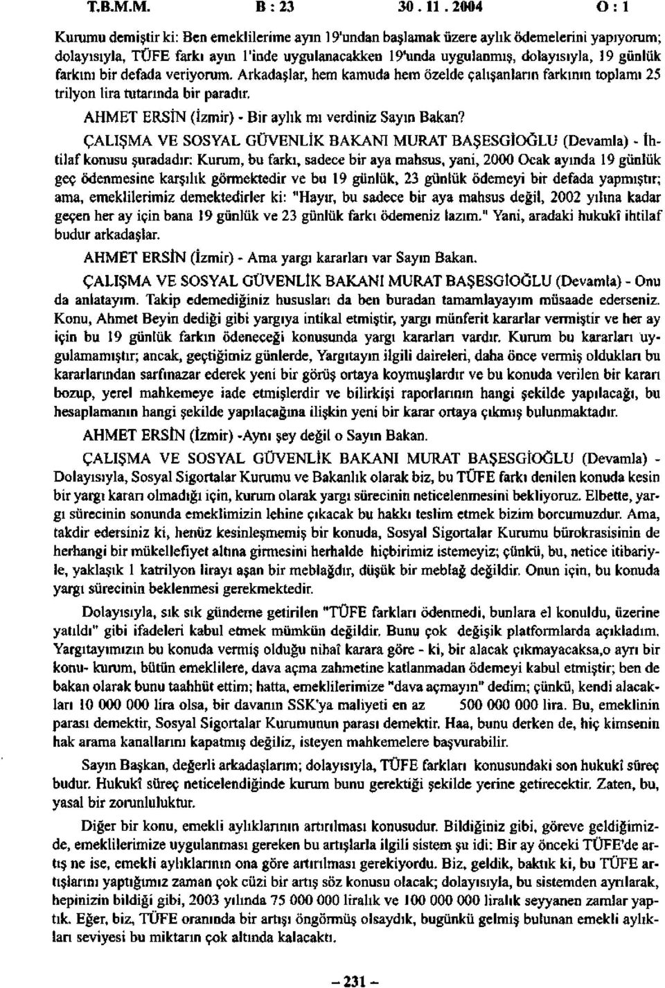 farkını bir defada veriyorum. Arkadaşlar, hem kamuda hem özelde çalışanların farkının toplamı 25 trilyon lira tutarında bir paradır. AHMET ERSİN (İzmir) - Bir aylık mı verdiniz Sayın Bakan?