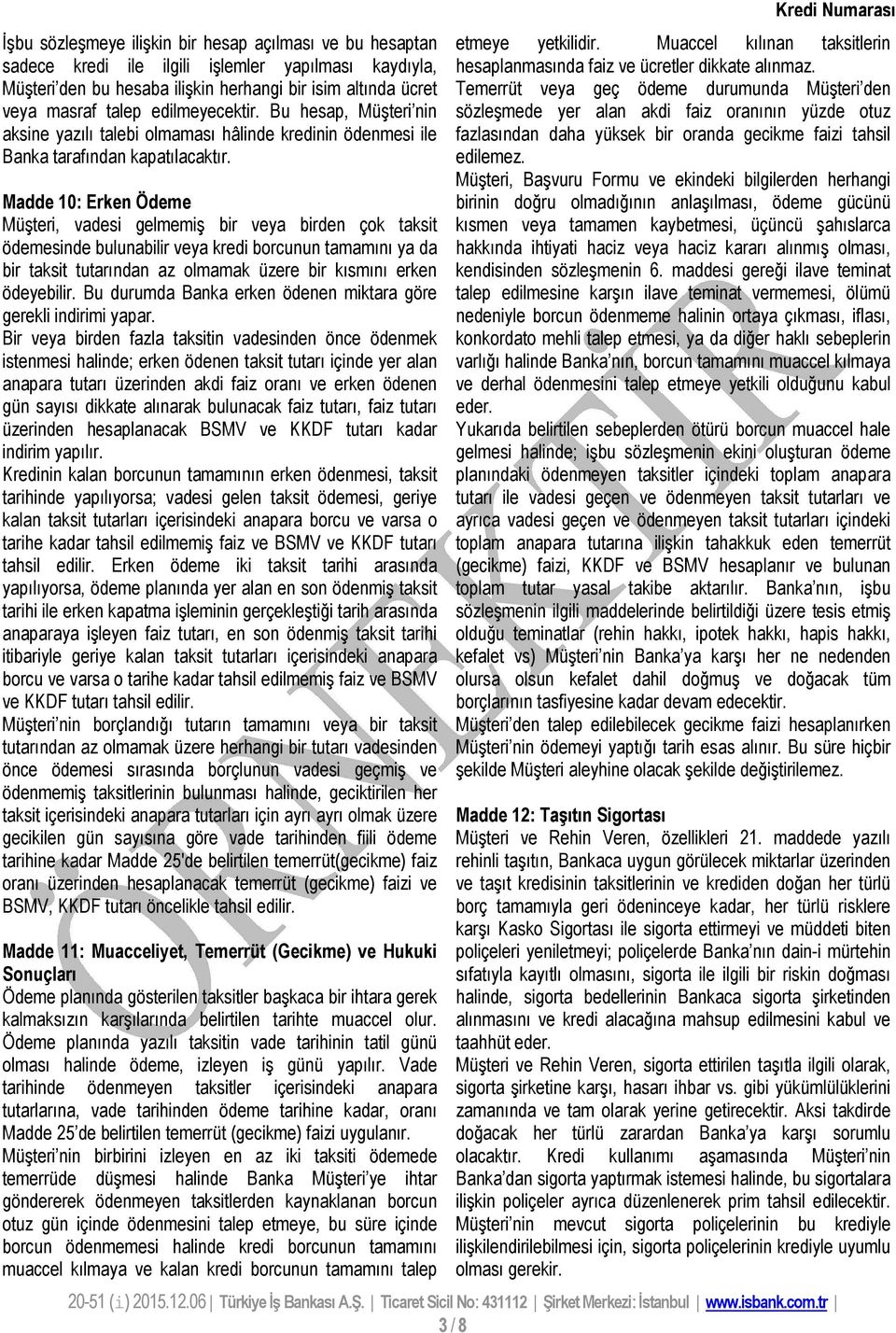 Madde 10: Erken Ödeme Müşteri, vadesi gelmemiş bir veya birden çok taksit ödemesinde bulunabilir veya kredi borcunun tamamını ya da bir taksit tutarından az olmamak üzere bir kısmını erken ödeyebilir.