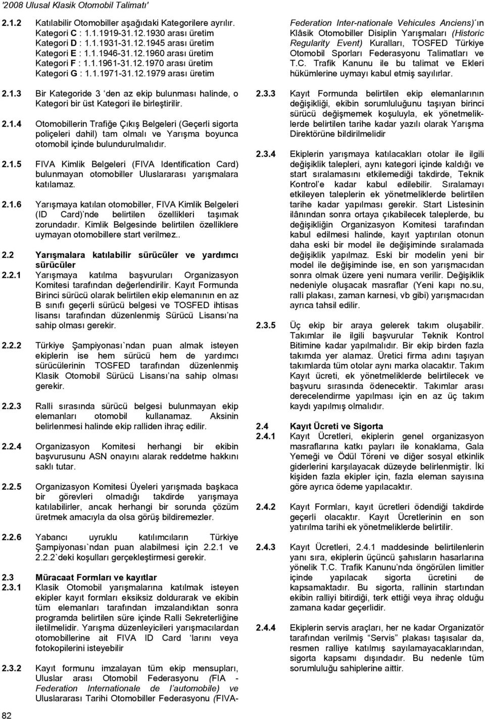 2.1.5 FIVA Kimlik Belgeleri (FIVA Identification Card) bulunmayan otomobiller Uluslararası yarışmalara katılamaz. 2.1.6 Yarışmaya katılan otomobiller, FIVA Kimlik Belgeleri (ID Card) nde belirtilen özellikleri taşımak zorundadır.