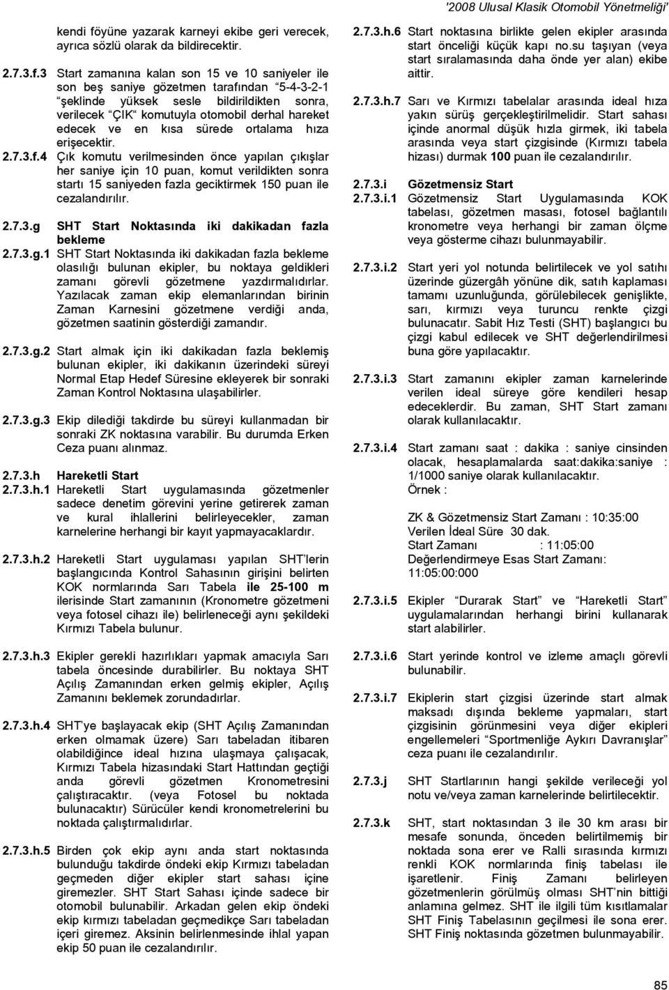 3 Start zamanına kalan son 15 ve 10 saniyeler ile son beş saniye gözetmen tarafından 5-4-3-2-1 şeklinde yüksek sesle bildirildikten sonra, verilecek ÇIK komutuyla otomobil derhal hareket edecek ve en