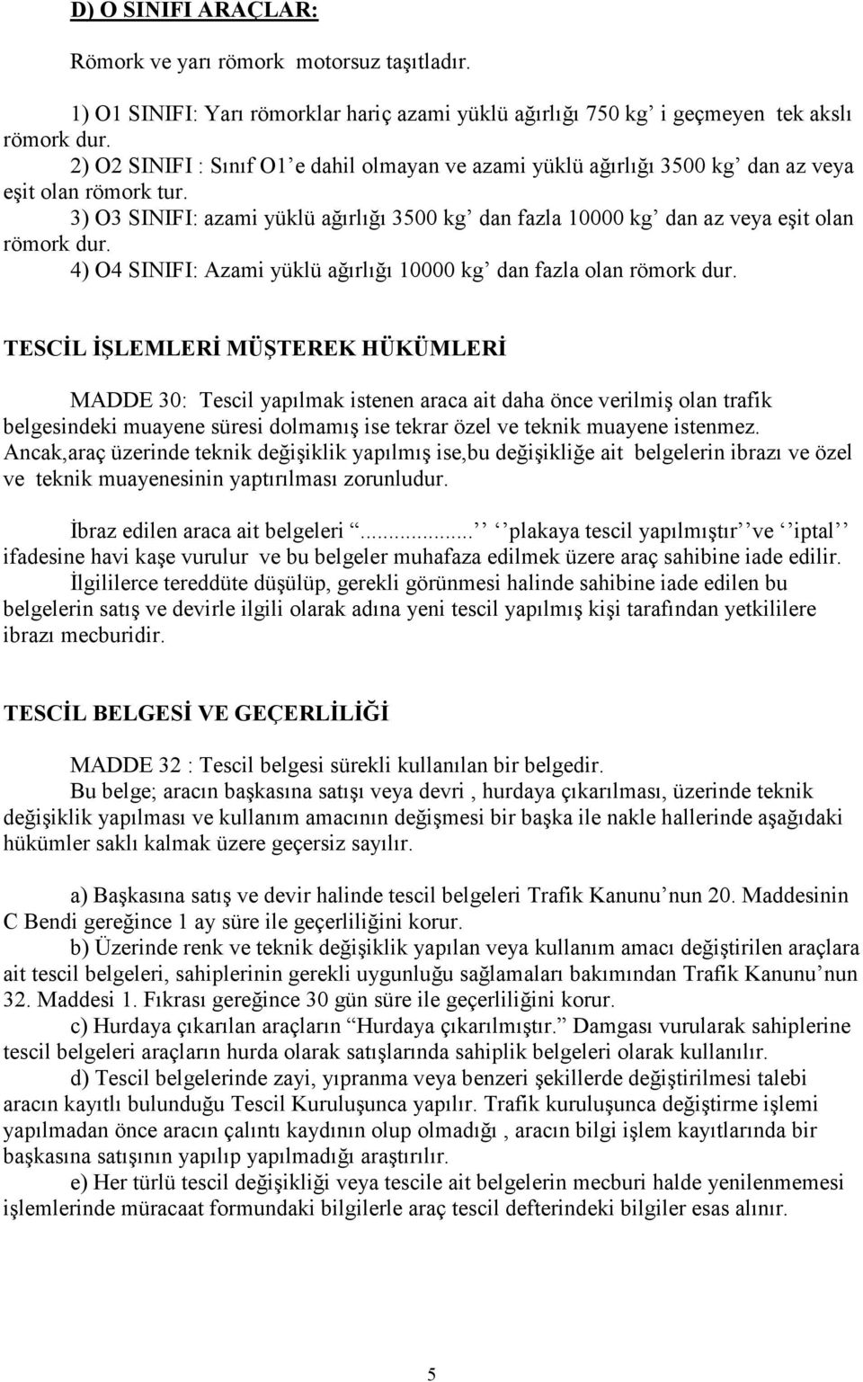 3) O3 SINIFI: azami yüklü ağırlığı 3500 kg dan fazla 10000 kg dan az veya eşit olan römork dur. 4) O4 SINIFI: Azami yüklü ağırlığı 10000 kg dan fazla olan römork dur.