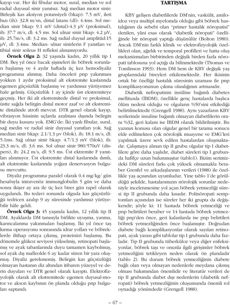 Sa radial duysal amplitüd:15 µv, dl: 3.4ms. Median- ulnar sinirlerin F yan tlar ve tibial sinir soleus H refleksi al nam yordu. Örnek Olgu 2: 32 yafl nda kad n, 20 y ll k tip I DM.