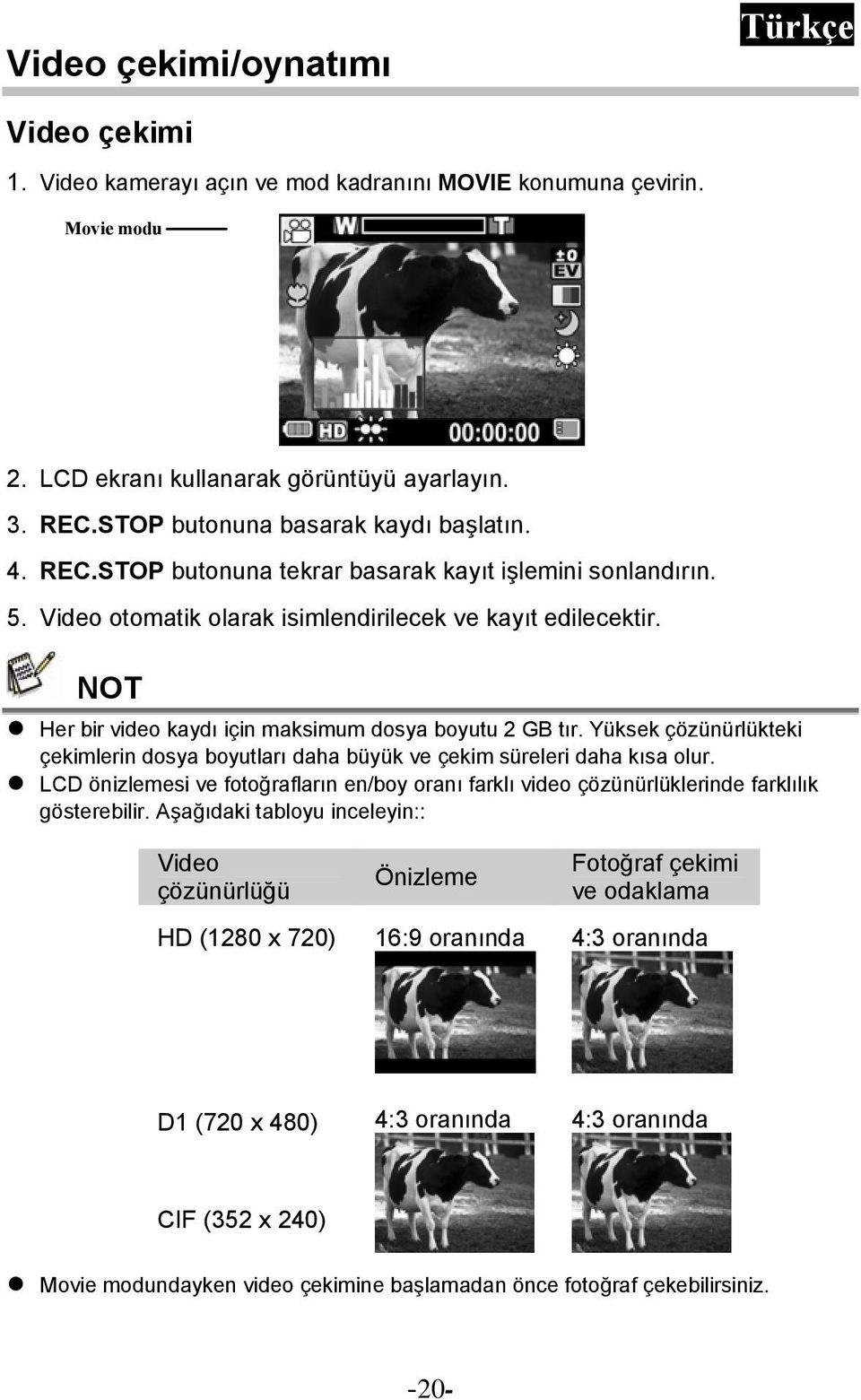 Yüksek çözünürlükteki çekimlerin dosya boyutları daha büyük ve çekim süreleri daha kısa olur. LCD önizlemesi ve fotoğrafların en/boy oranı farklı video çözünürlüklerinde farklılık gösterebilir.