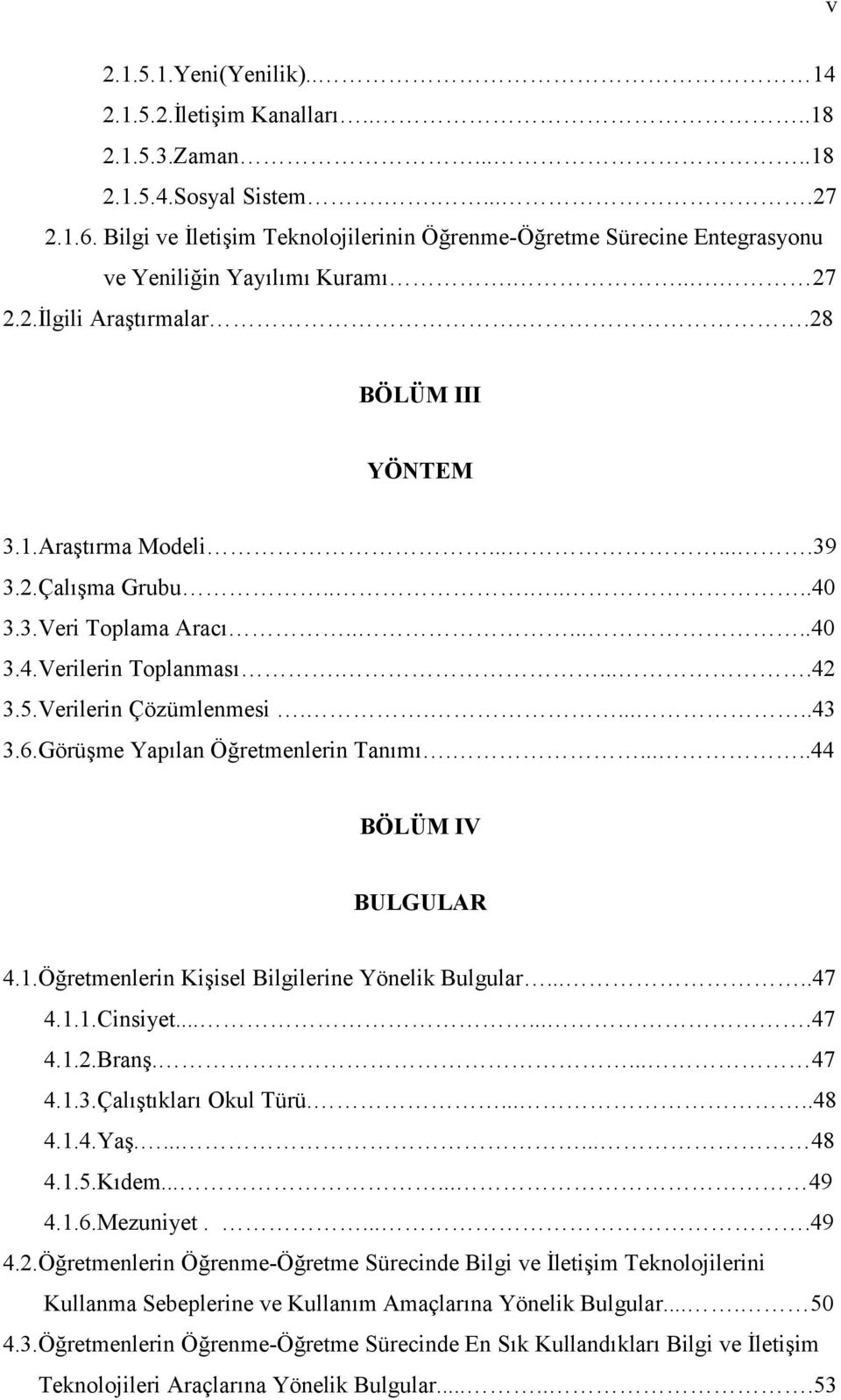 ......40 3.3.Veri Toplama Aracı.......40 3.4.Verilerin Toplanması.....42 3.5.Verilerin Çözümlenmesi.......43 3.6.Görüşme Yapılan Öğretmenlerin Tanımı......44 BÖLÜM IV BULGULAR 4.1.