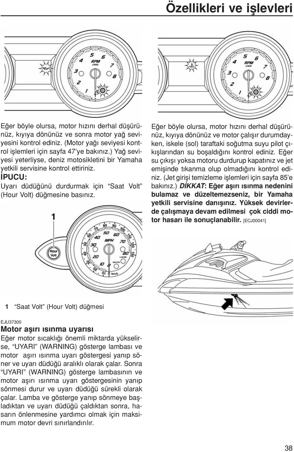 E er böyle olursa, motor h z n derhal düflürünüz, k y ya dönünüz ve motor çal fl r durumdayken, iskele (sol) taraftaki so utma suyu pilot ç - k fllar ndan su boflald n kontrol ediniz.