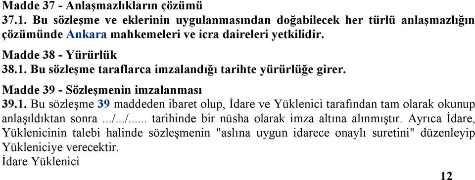 Madde 38 - Yürürlük 38.1. Bu sözleşme taraflarca imzalandığı tarihte yürürlüğe girer. Madde 39 - Sözleşmenin imzalanması 39.1. Bu sözleşme 39 maddeden ibaret olup, İdare ve Yüklenici tarafından tam olarak okunup anlaşıldıktan sonra.