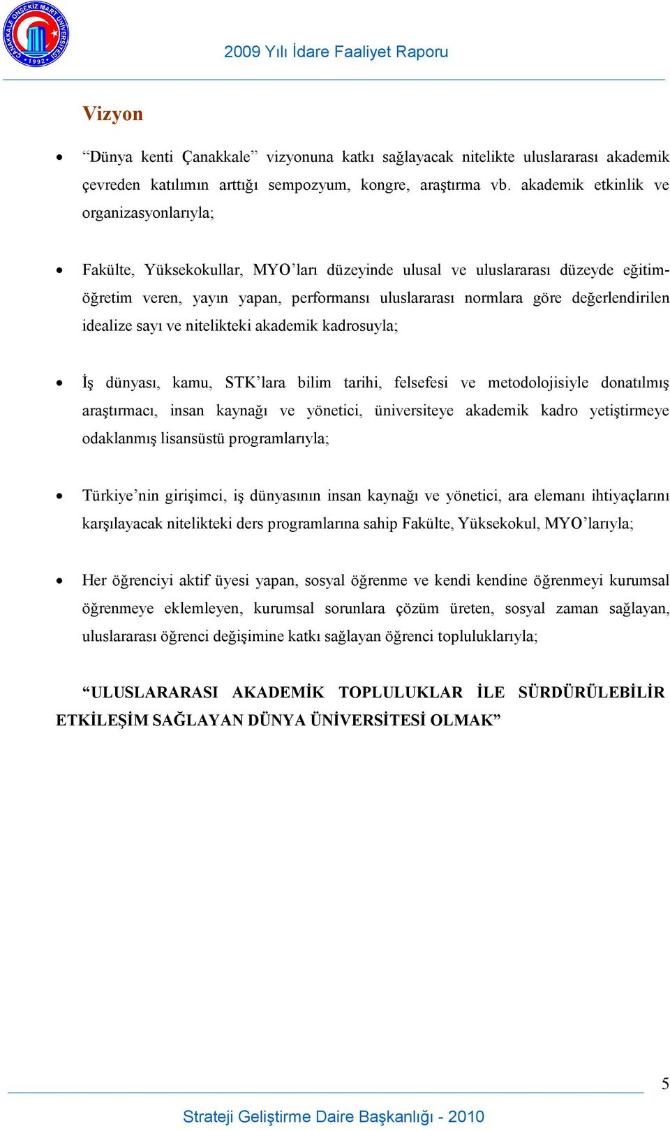 değerlendirilen idealize sayı ve nitelikteki akademik kadrosuyla; İş dünyası, kamu, STK lara bilim tarihi, felsefesi ve metodolojisiyle donatılmış araştırmacı, insan kaynağı ve yönetici, üniversiteye