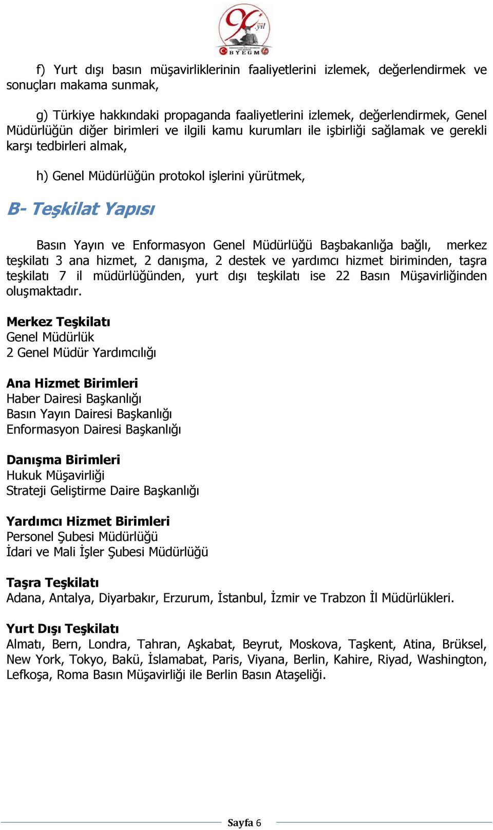 Müdürlüğü Başbakanlığa bağlı, merkez teşkilatı 3 ana hizmet, 2 danışma, 2 destek ve yardımcı hizmet biriminden, taşra teşkilatı 7 il müdürlüğünden, yurt dışı teşkilatı ise 22 Basın Müşavirliğinden