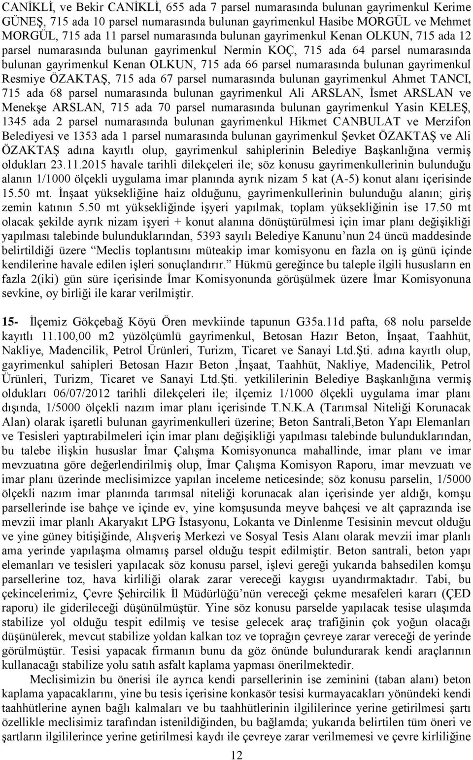 bulunan gayrimenkul Resmiye ÖZAKTAġ, 715 ada 67 parsel numarasında bulunan gayrimenkul Ahmet TANCI, 715 ada 68 parsel numarasında bulunan gayrimenkul Ali ARSLAN, Ġsmet ARSLAN ve MenekĢe ARSLAN, 715