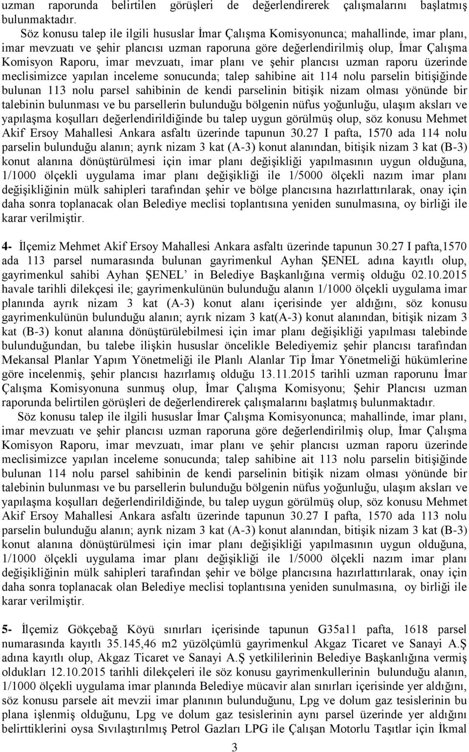 inceleme sonucunda; talep sahibine ait 114 nolu parselin bitiģiğinde bulunan 113 nolu parsel sahibinin de kendi parselinin bitiģik nizam olması yönünde bir talebinin bulunması ve bu parsellerin