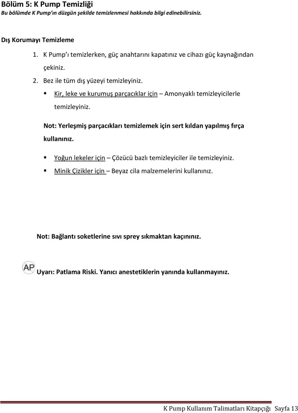 Kir, leke ve kurumuş parçacıklar için Amonyaklı temizleyicilerle temizleyiniz. Not: Yerleşmiş parçacıkları temizlemek için sert kıldan yapılmış fırça kullanınız.