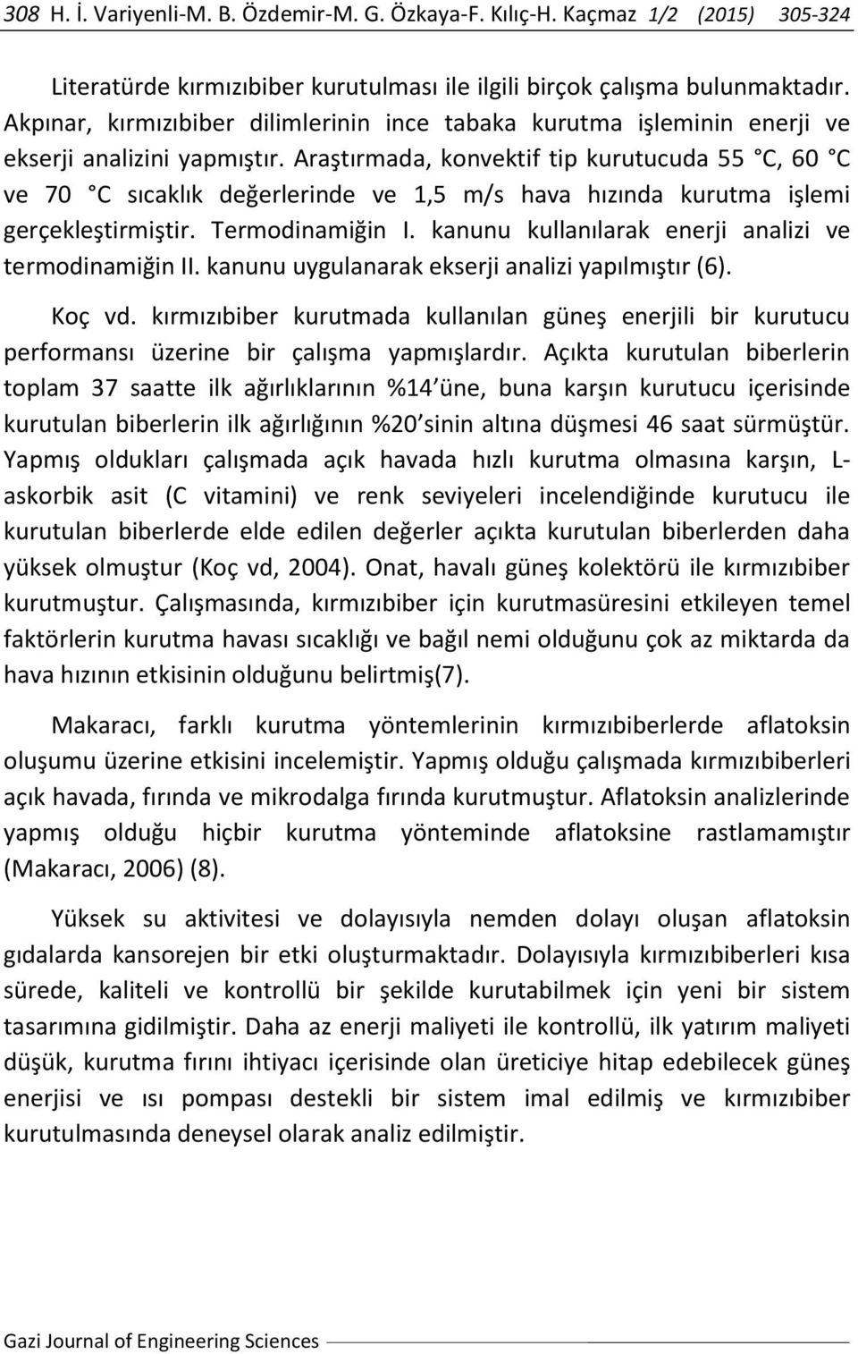 Araştırmada, konvektif tip kurutucuda 55 C, 60 C ve 70 C sıcaklık değerlerinde ve 1,5 m/s hava hızında kurutma işlemi gerçekleştirmiştir. Termodinamiğin I.