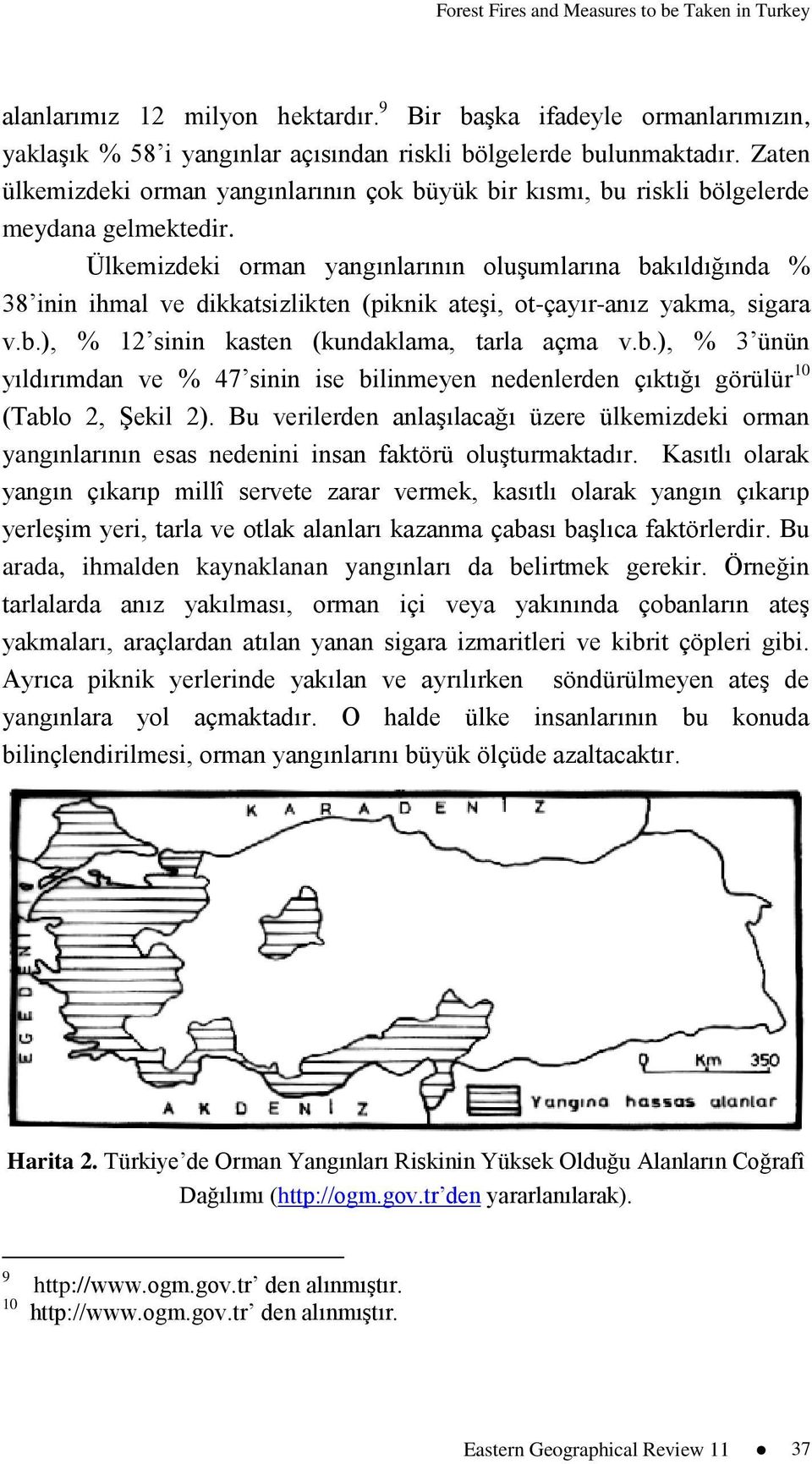 Ülkemizdeki orman yangınlarının oluģumlarına bakıldığında % 38 inin ihmal ve dikkatsizlikten (piknik ateģi, ot-çayır-anız yakma, sigara v.b.), % 12 sinin kasten (kundaklama, tarla açma v.b.), % 3 ünün yıldırımdan ve % 47 sinin ise bilinmeyen nedenlerden çıktığı görülür 10 (Tablo 2, ġekil 2).