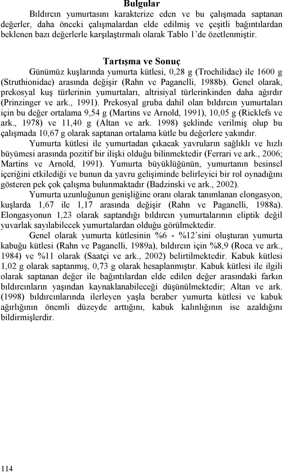 Genel olarak, prekosyal kuş türlerinin yumurtaları, altrisiyal türlerinkinden daha ağırdır (Prinzinger ve ark., 1991).