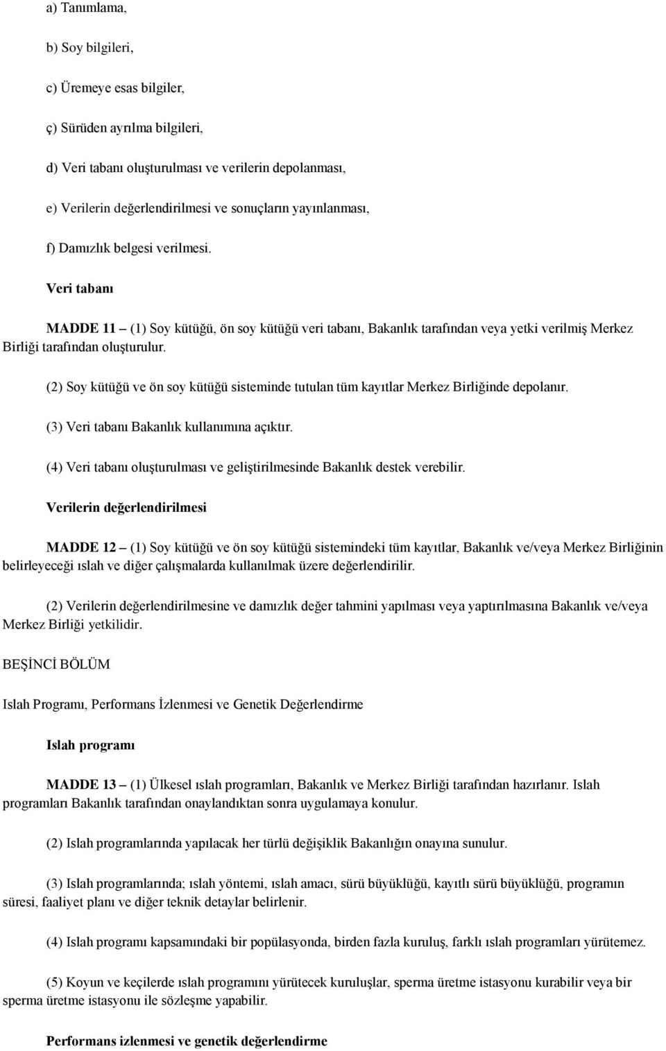 (2) Soy kütüğü ve ön soy kütüğü sisteminde tutulan tüm kayıtlar Merkez Birliğinde depolanır. (3) Veri tabanı Bakanlık kullanımına açıktır.