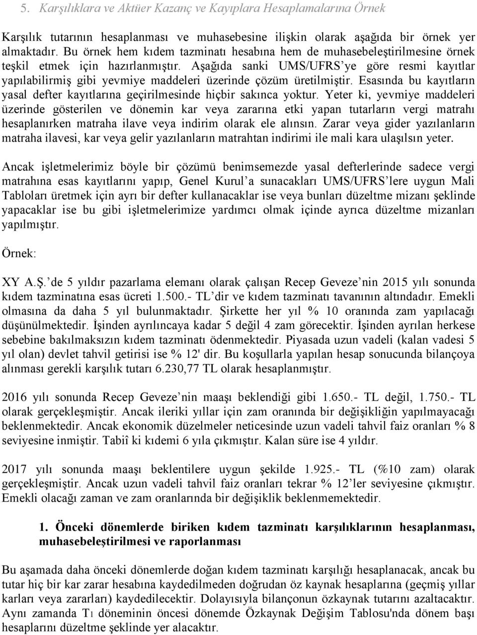 Aşağıda sanki UMS/UFRS ye göre resmi kayıtlar yapılabilirmiş gibi yevmiye maddeleri üzerinde çözüm üretilmiştir. Esasında bu kayıtların yasal defter kayıtlarına geçirilmesinde hiçbir sakınca yoktur.