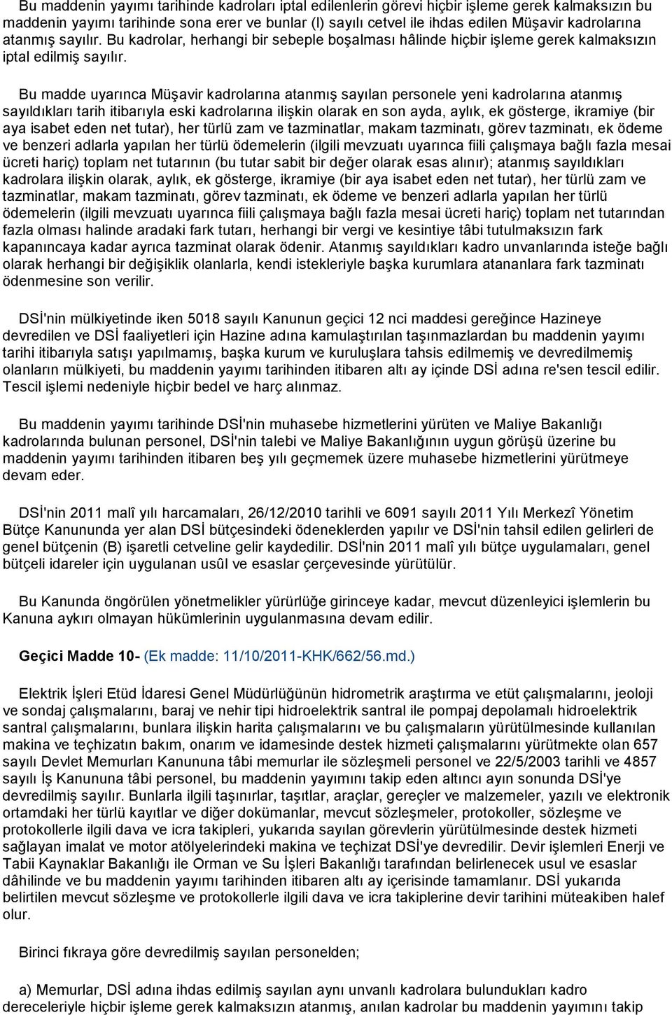 Bu madde uyarınca Müşavir kadrolarına atanmış sayılan personele yeni kadrolarına atanmış sayıldıkları tarih itibarıyla eski kadrolarına ilişkin olarak en son ayda, aylık, ek gösterge, ikramiye (bir