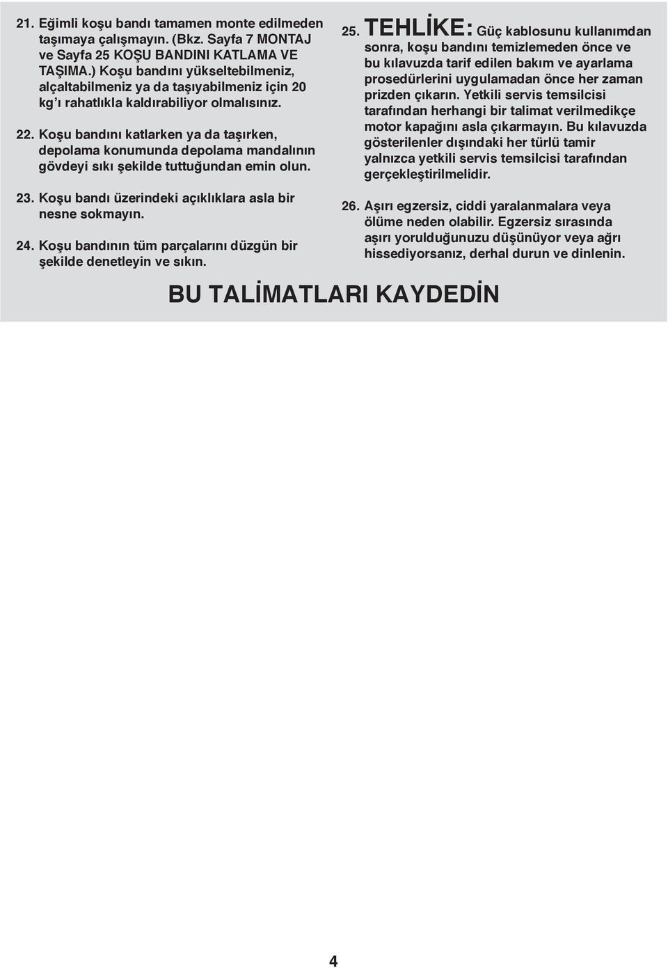 Koşu bandını katlarken ya da taşırken, depolama konumunda depolama mandalının gövdeyi sıkı şekilde tuttuğundan emin olun. 23. Koşu bandı üzerindeki açıklıklara asla bir nesne sokmayın. 24.