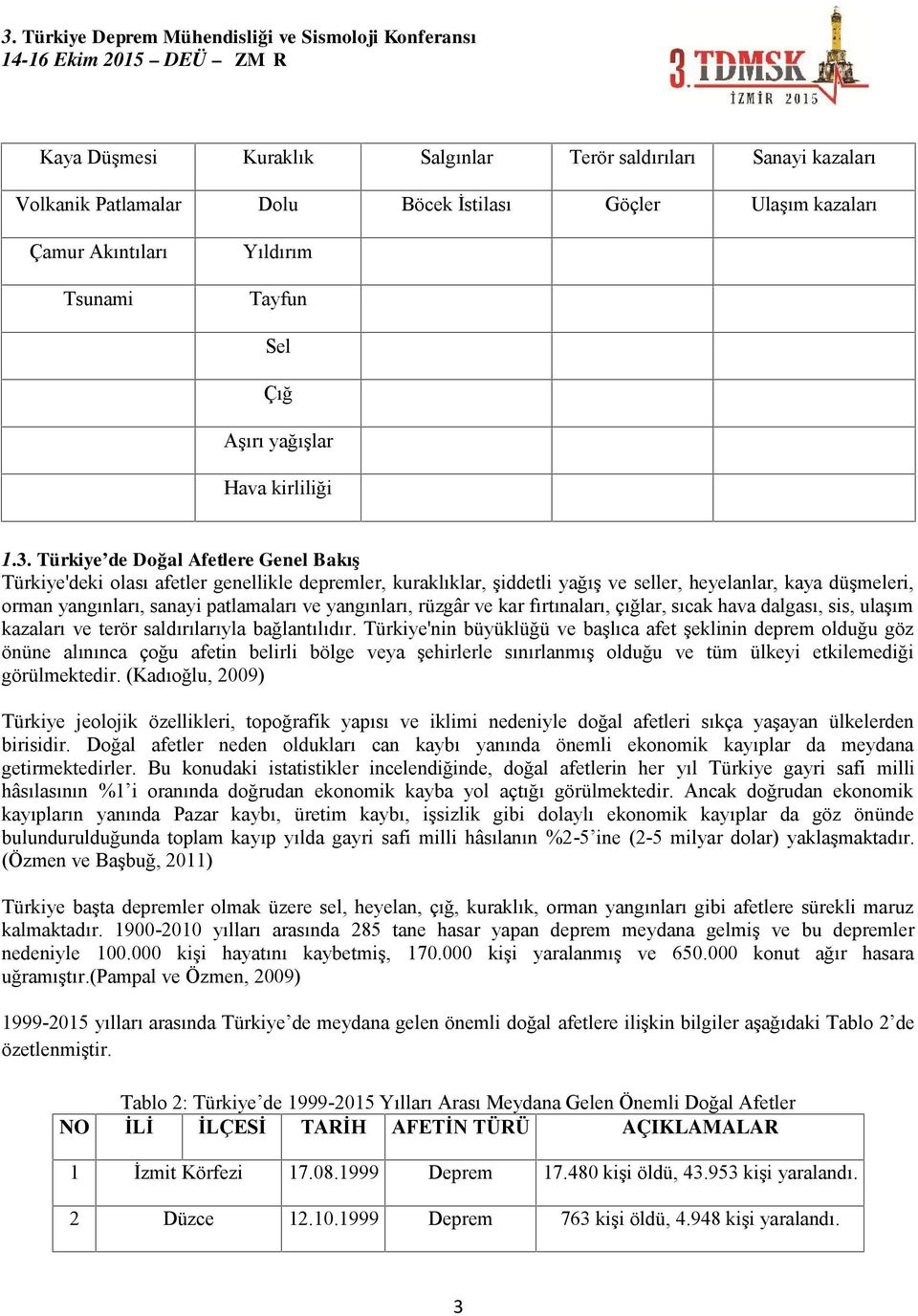 Türkiye de Doğal Afetlere Genel Bakış Türkiye'deki olası afetler genellikle depremler, kuraklıklar, şiddetli yağış ve seller, heyelanlar, kaya düşmeleri, orman yangınları, sanayi patlamaları ve