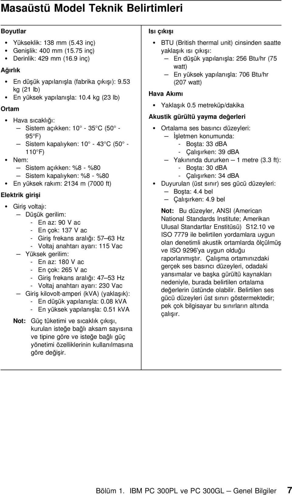 4 kg (23 lb) Ortam Hava sıcaklığı: Sistem açıkken: 10-35 C (50-95 F) Sistem kapalıyken: 10-43 C (50-110 F) Nem: Sistem açıkken: %8 - %80 Sistem kapalıyken: %8 - %80 En yüksek rakım: 2134 m (7000 ft)