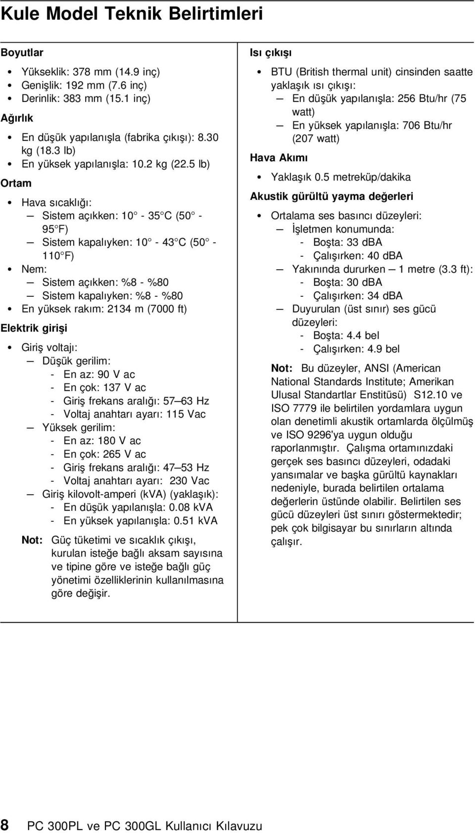 5 lb) Ortam Hava sıcaklığı: Sistem açıkken: 10-35 C (50-95 F) Sistem kapalıyken: 10-43 C (50-110 F) Nem: Sistem açıkken: %8 - %80 Sistem kapalıyken: %8 - %80 En yüksek rakım: 2134 m (7000 ft)