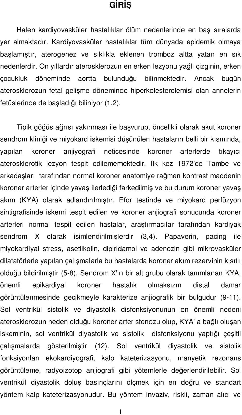 On yıllardır aterosklerozun en erken lezyonu yağlı çizginin, erken çocukluk döneminde aortta bulunduğu bilinmektedir.