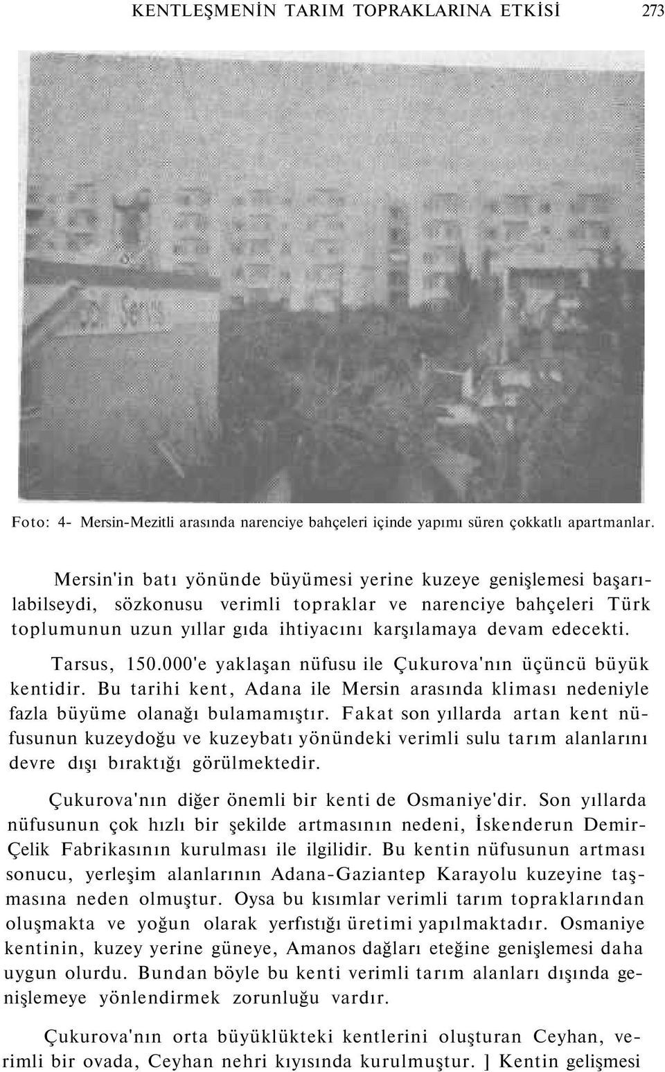 Tarsus, 150.000'e yaklaşan nüfusu ile Çukurova'nın üçüncü büyük kentidir. Bu tarihi kent, Adana ile Mersin arasında kliması nedeniyle fazla büyüme olanağı bulamamıştır.