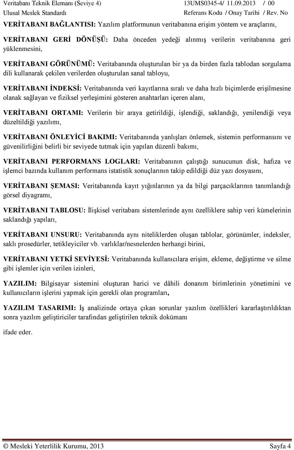 ve daha hızlı biçimlerde erişilmesine olanak sağlayan ve fiziksel yerleşimini gösteren anahtarları içeren alanı, VERİTABANI ORTAMI: Verilerin bir araya getirildiği, işlendiği, saklandığı, yenilendiği