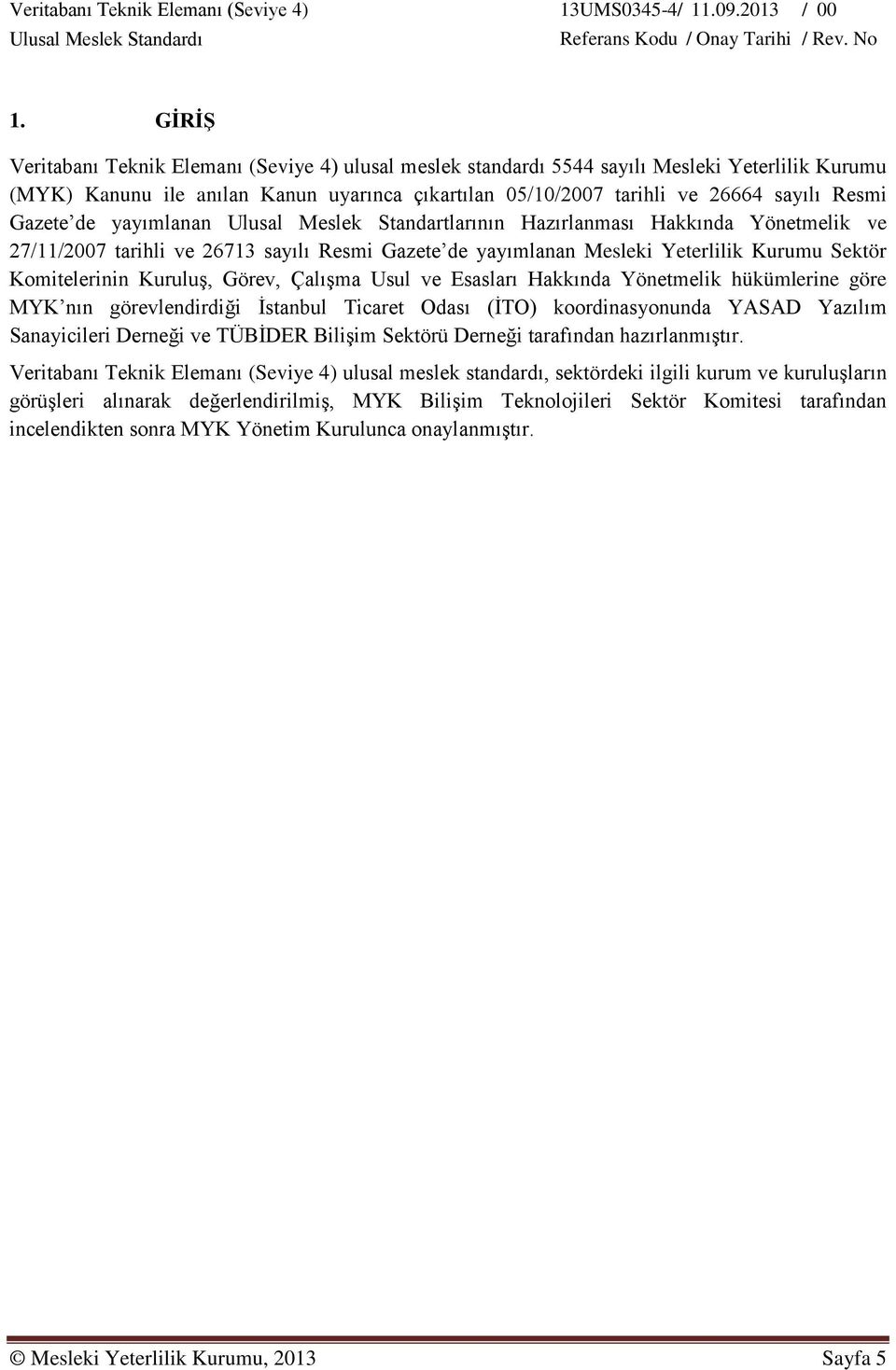 Kuruluş, Görev, Çalışma Usul ve Esasları Hakkında Yönetmelik hükümlerine göre MYK nın görevlendirdiği İstanbul Ticaret Odası (İTO) koordinasyonunda YASAD Yazılım Sanayicileri Derneği ve TÜBİDER