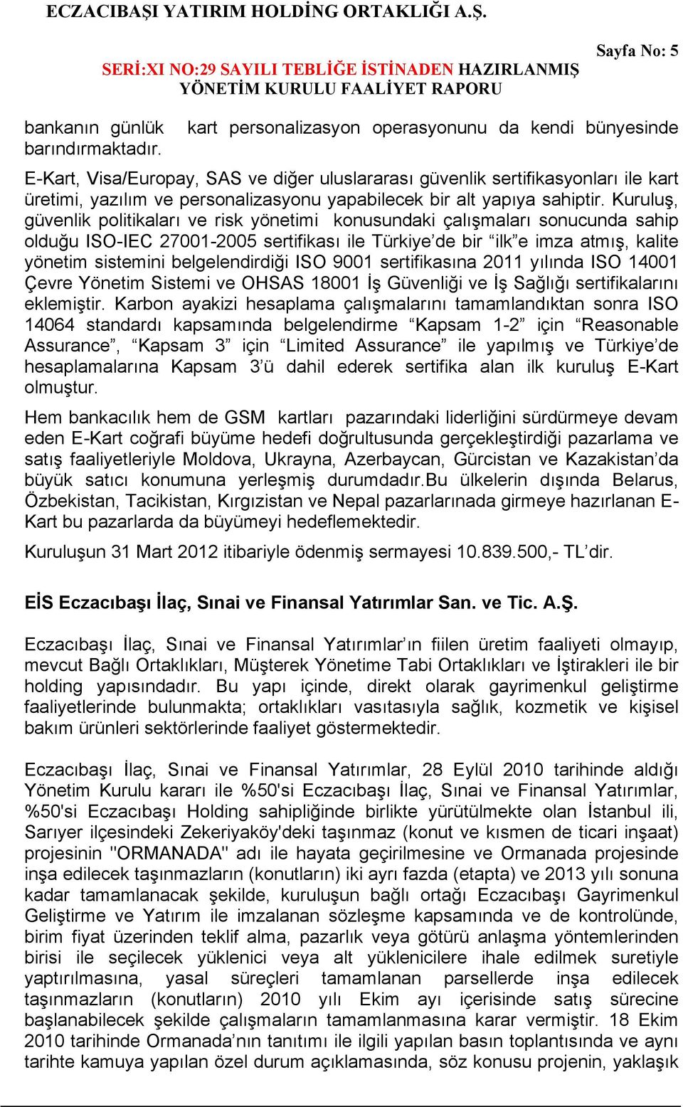 Kuruluş, güvenlik politikaları ve risk yönetimi konusundaki çalışmaları sonucunda sahip olduğu ISO-IEC 27001-2005 sertifikası ile Türkiye de bir ilk e imza atmış, kalite yönetim sistemini