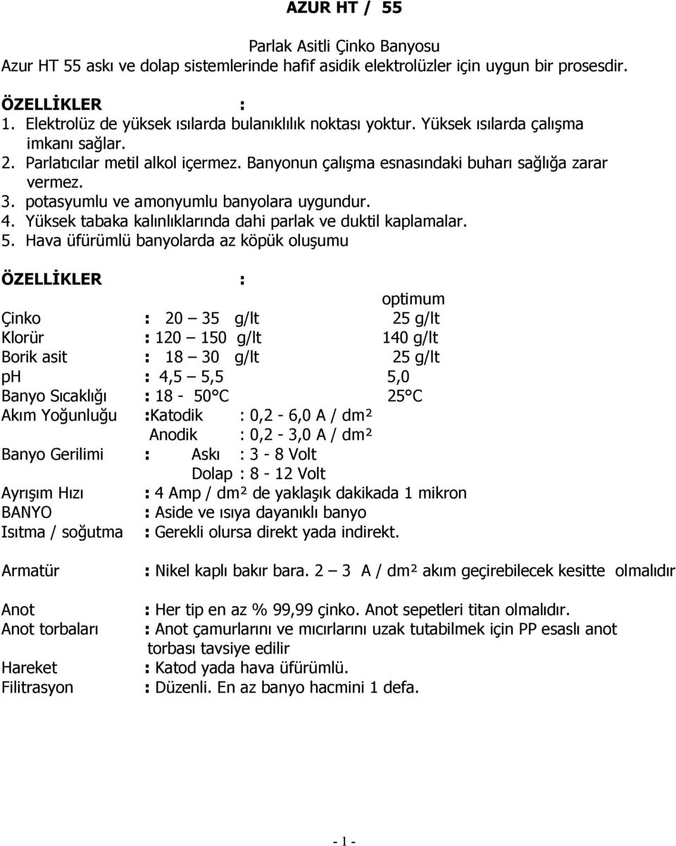 potasyumlu ve amonyumlu banyolara uygundur. 4. Yüksek tabaka kalınlıklarında dahi parlak ve duktil kaplamalar. 5.