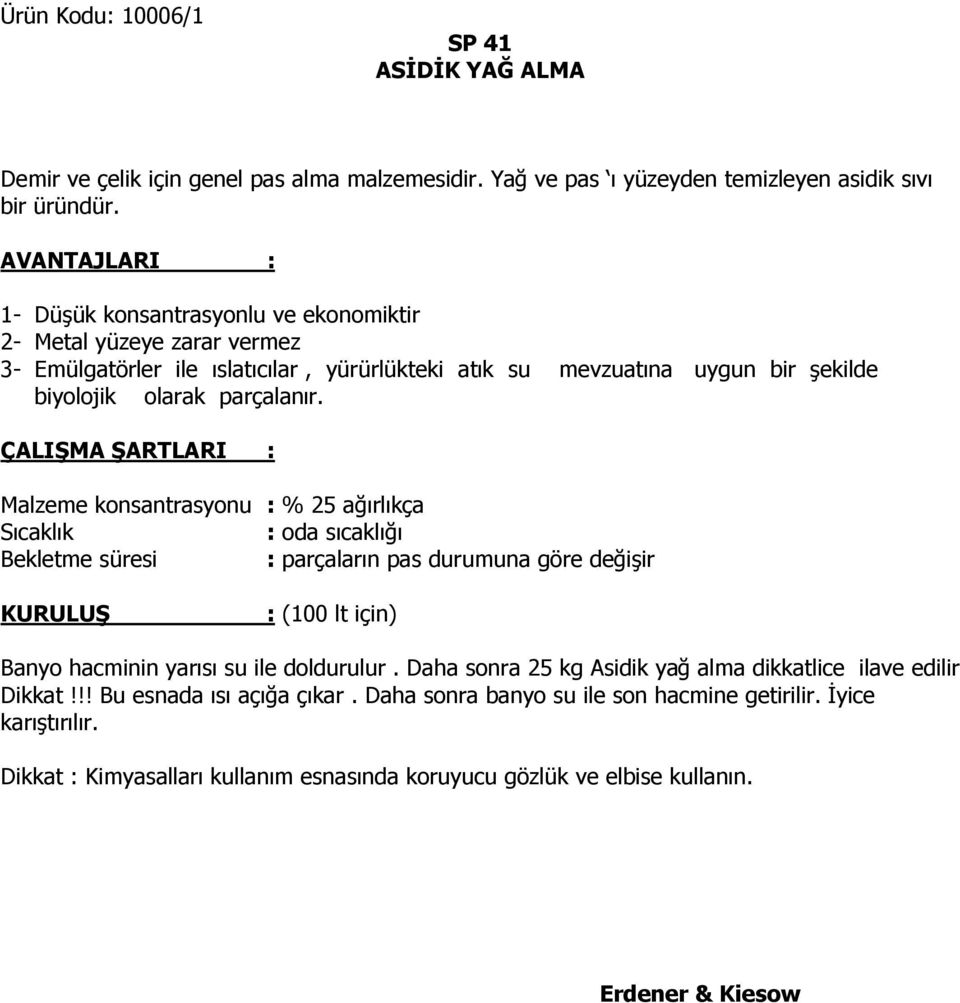 ÇALI MA ARTLARI : Malzeme konsantrasyonu : % 25 a ırlıkça Sıcaklık : oda sıcaklı ı Bekletme süresi : parçaların pas durumuna göre de i ir KURULU : (100 lt için) Banyo hacminin yarısı su ile