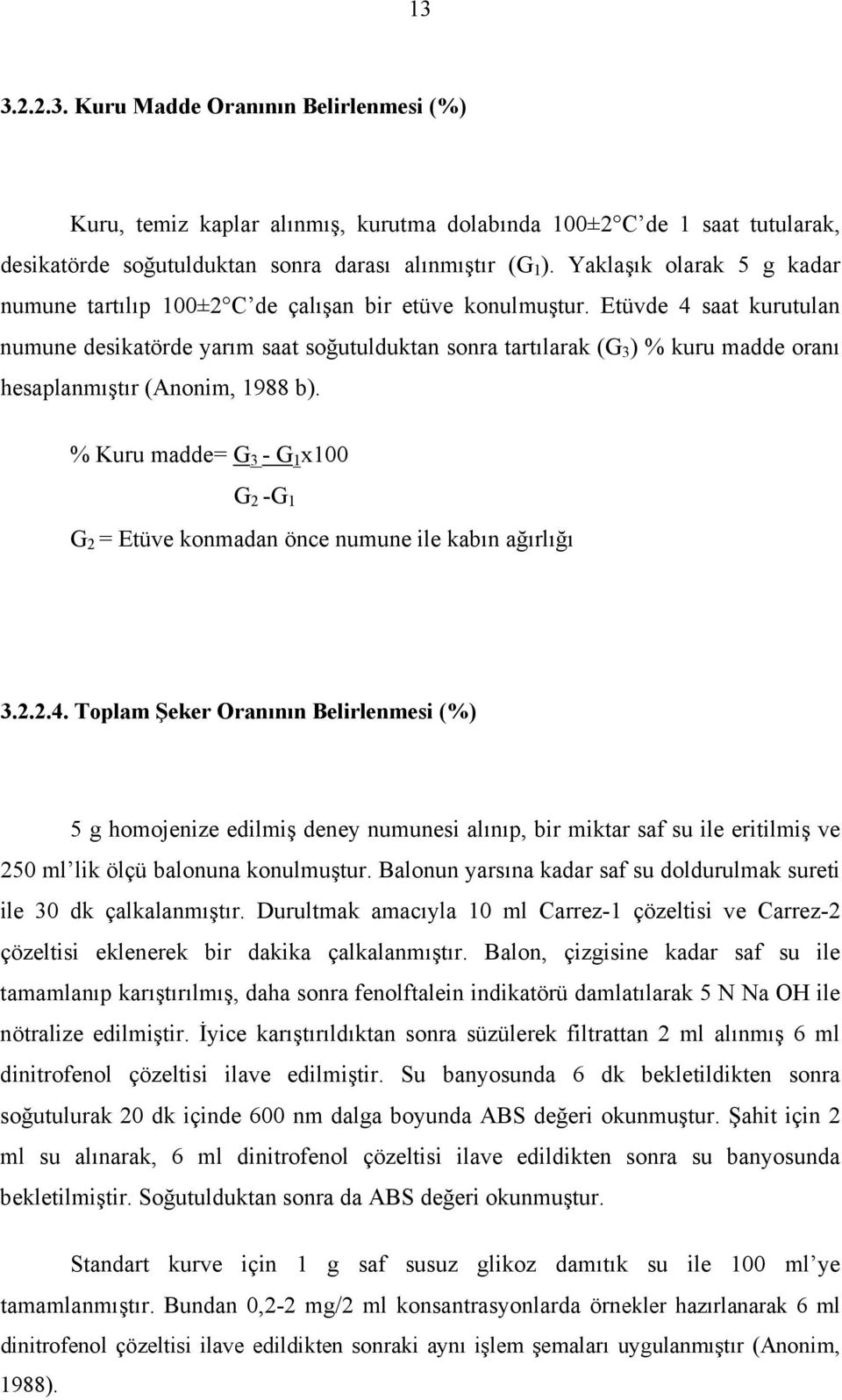 Etüvde 4 saat kurutulan numune desikatörde yarım saat soğutulduktan sonra tartılarak (G 3 ) % kuru madde oranı hesaplanmıştır (Anonim, 1988 b).