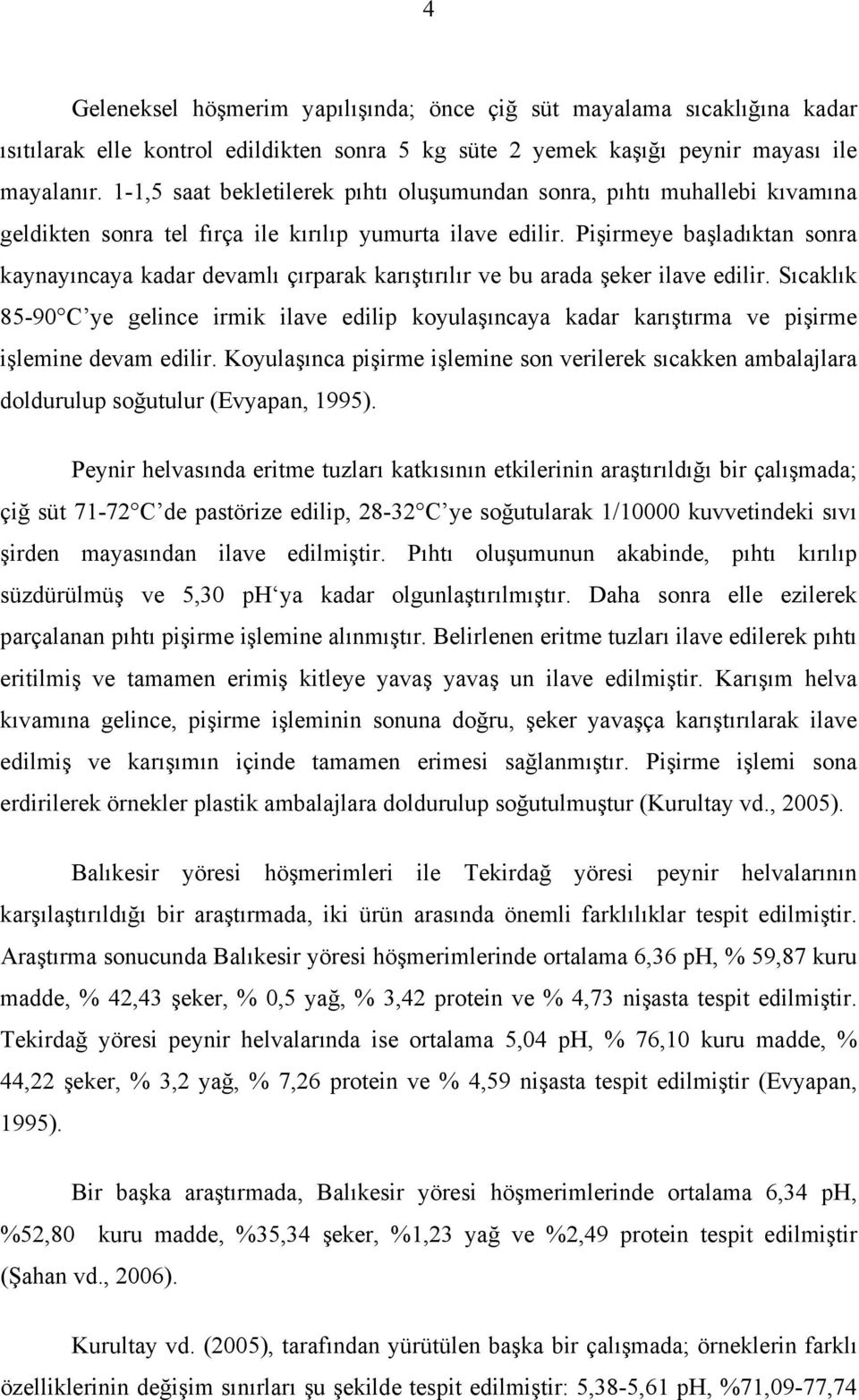 Pişirmeye başladıktan sonra kaynayıncaya kadar devamlı çırparak karıştırılır ve bu arada şeker ilave edilir.