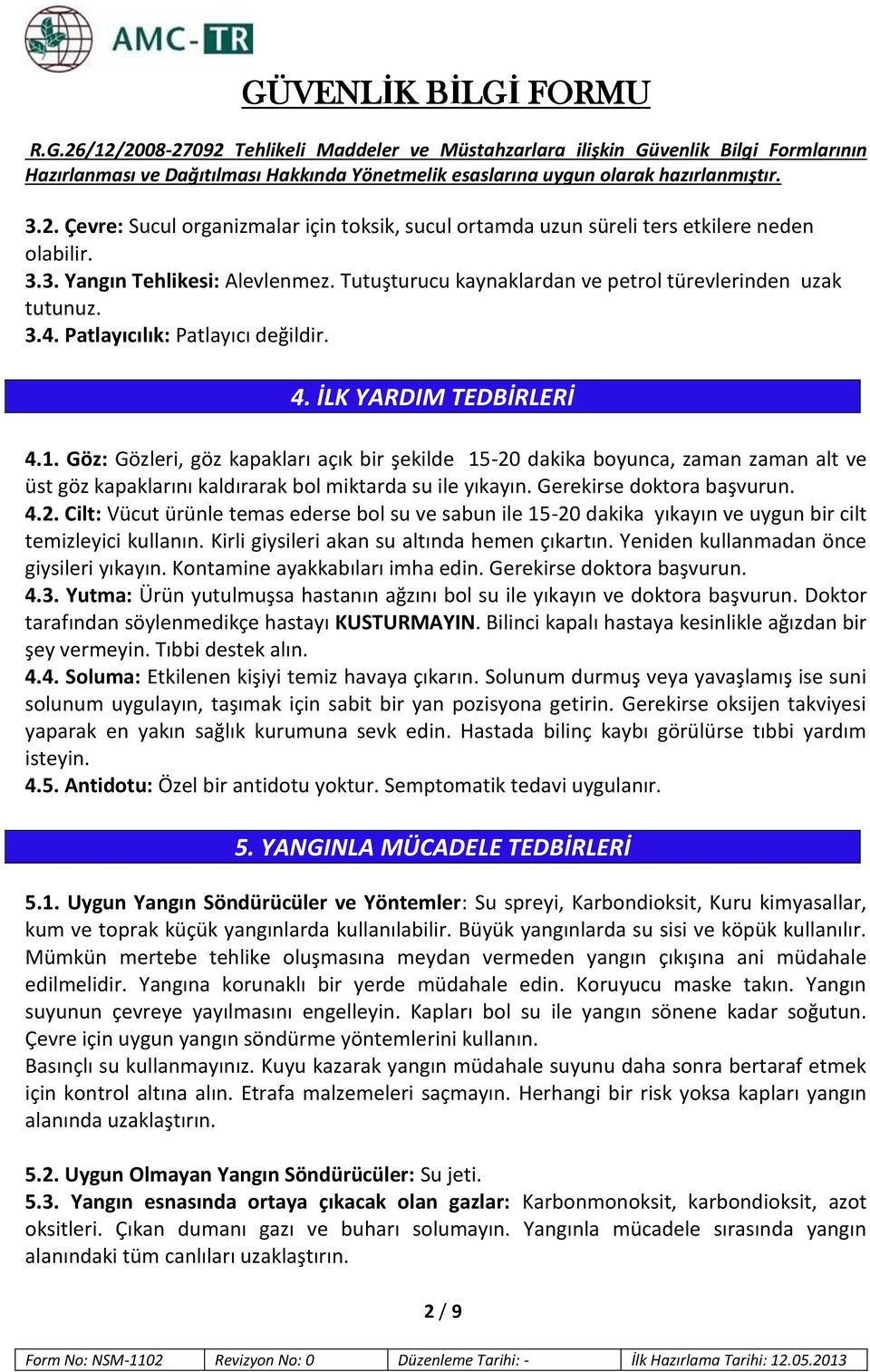 Göz: Gözleri, göz kapakları açık bir şekilde 15-20 dakika boyunca, zaman zaman alt ve üst göz kapaklarını kaldırarak bol miktarda su ile yıkayın. Gerekirse doktora başvurun. 4.2. Cilt: Vücut ürünle temas ederse bol su ve sabun ile 15-20 dakika yıkayın ve uygun bir cilt temizleyici kullanın.