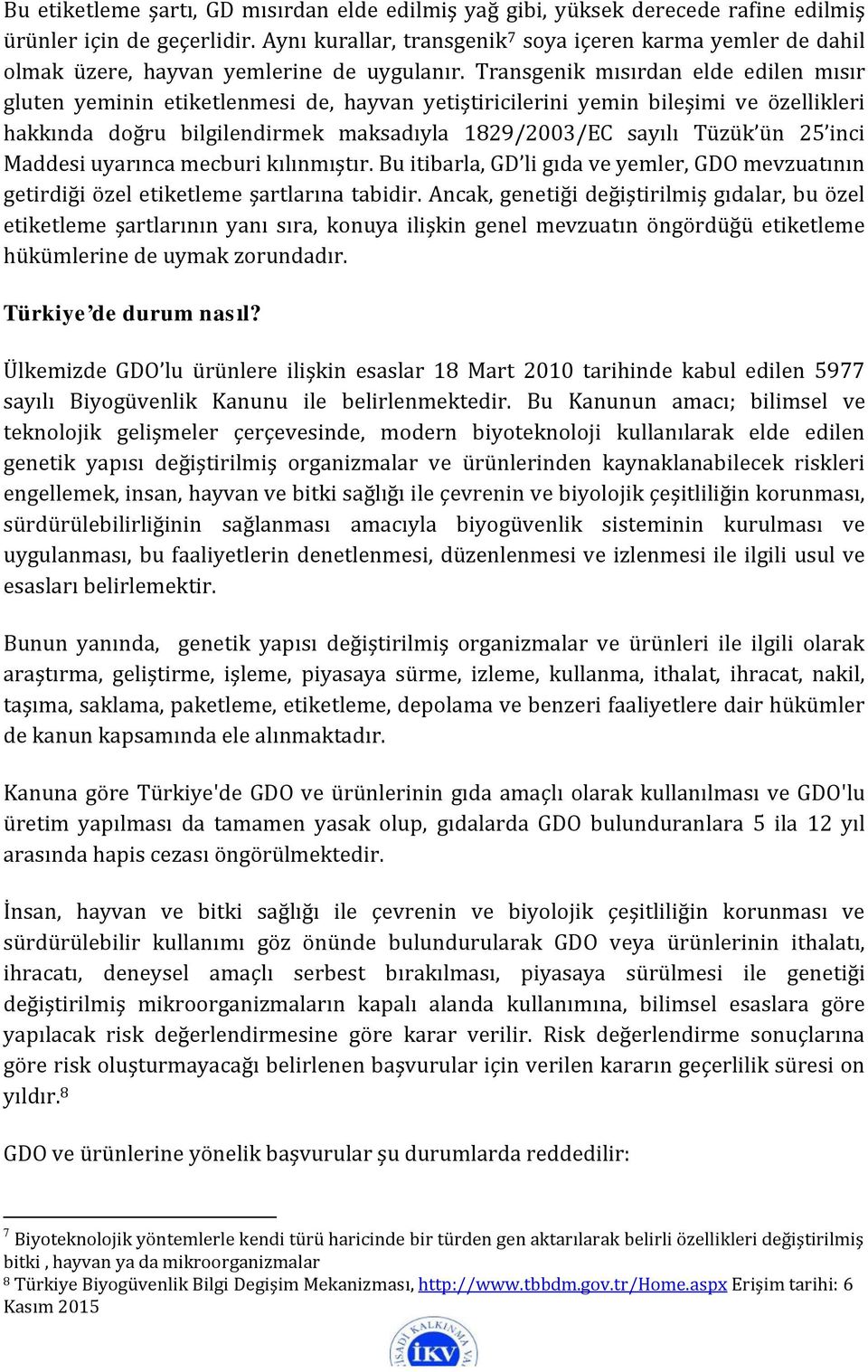 Transgenik mısırdan elde edilen mısır gluten yeminin etiketlenmesi de, hayvan yetiştiricilerini yemin bileşimi ve özellikleri hakkında doğru bilgilendirmek maksadıyla 1829/2003/EC sayılı Tüzük ün 25