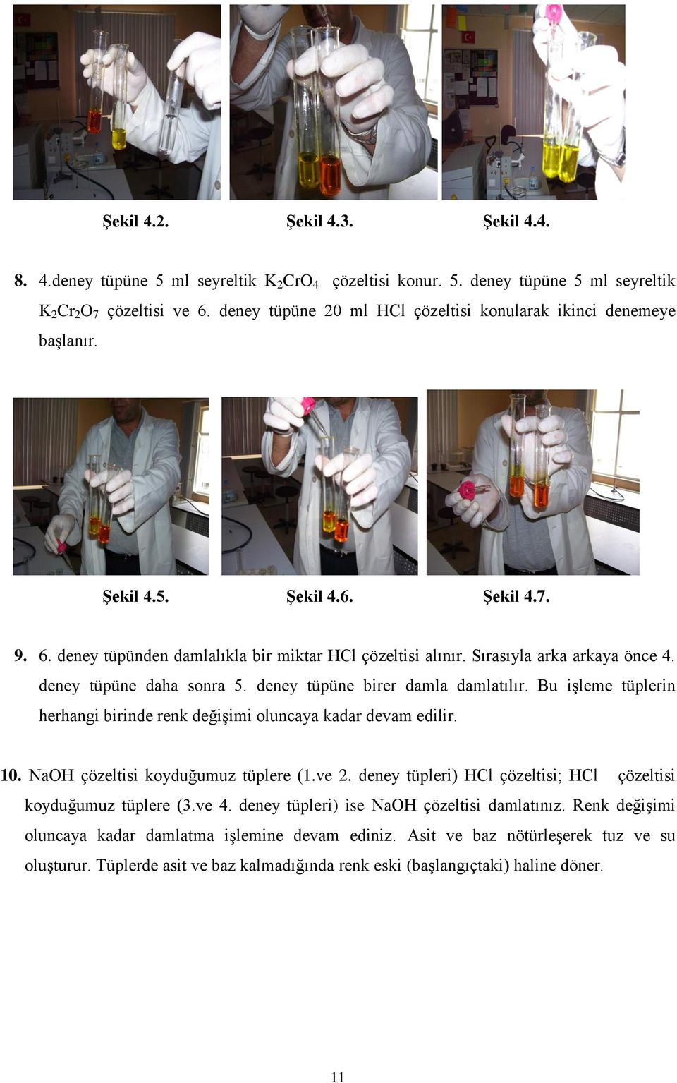 deney tüpüne daha sonra 5. deney tüpüne birer damla damlatılır. Bu iģleme tüplerin herhangi birinde renk değiģimi oluncaya kadar devam edilir. 10. NaOH çözeltisi koyduğumuz tüplere (1.ve 2.